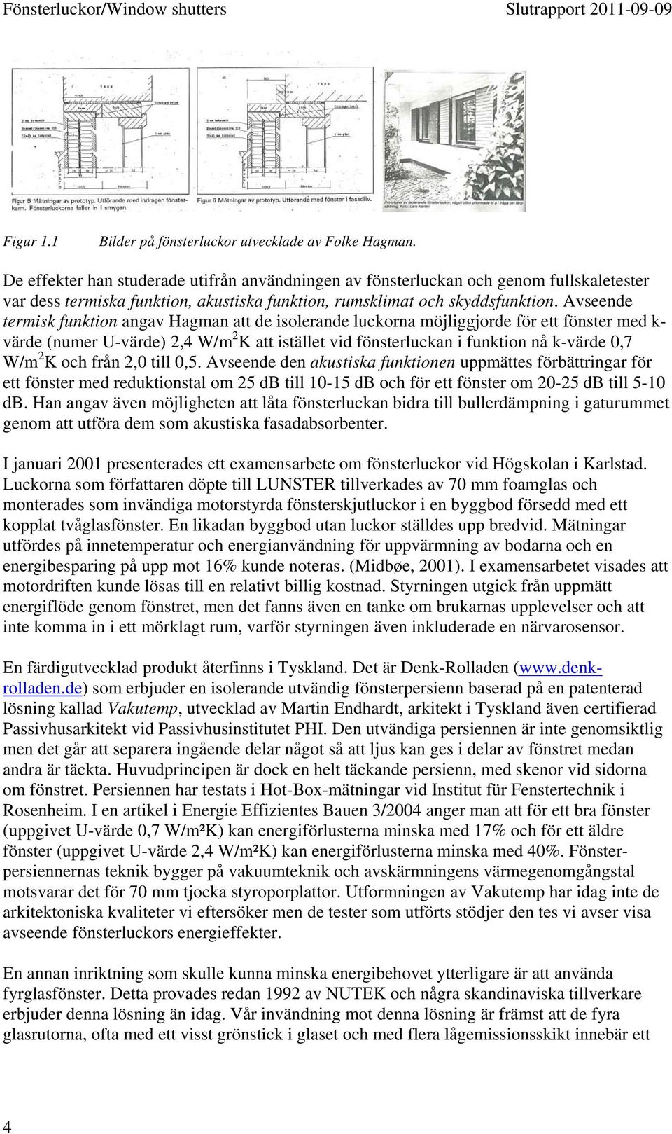 Avseende termisk funktion angav Hagman att de isolerande luckorna möjliggjorde för ett fönster med k- värde (numer U-värde) 2,4 W/m 2 K att istället vid fönsterluckan i funktion nå k-värde 0,7 W/m 2