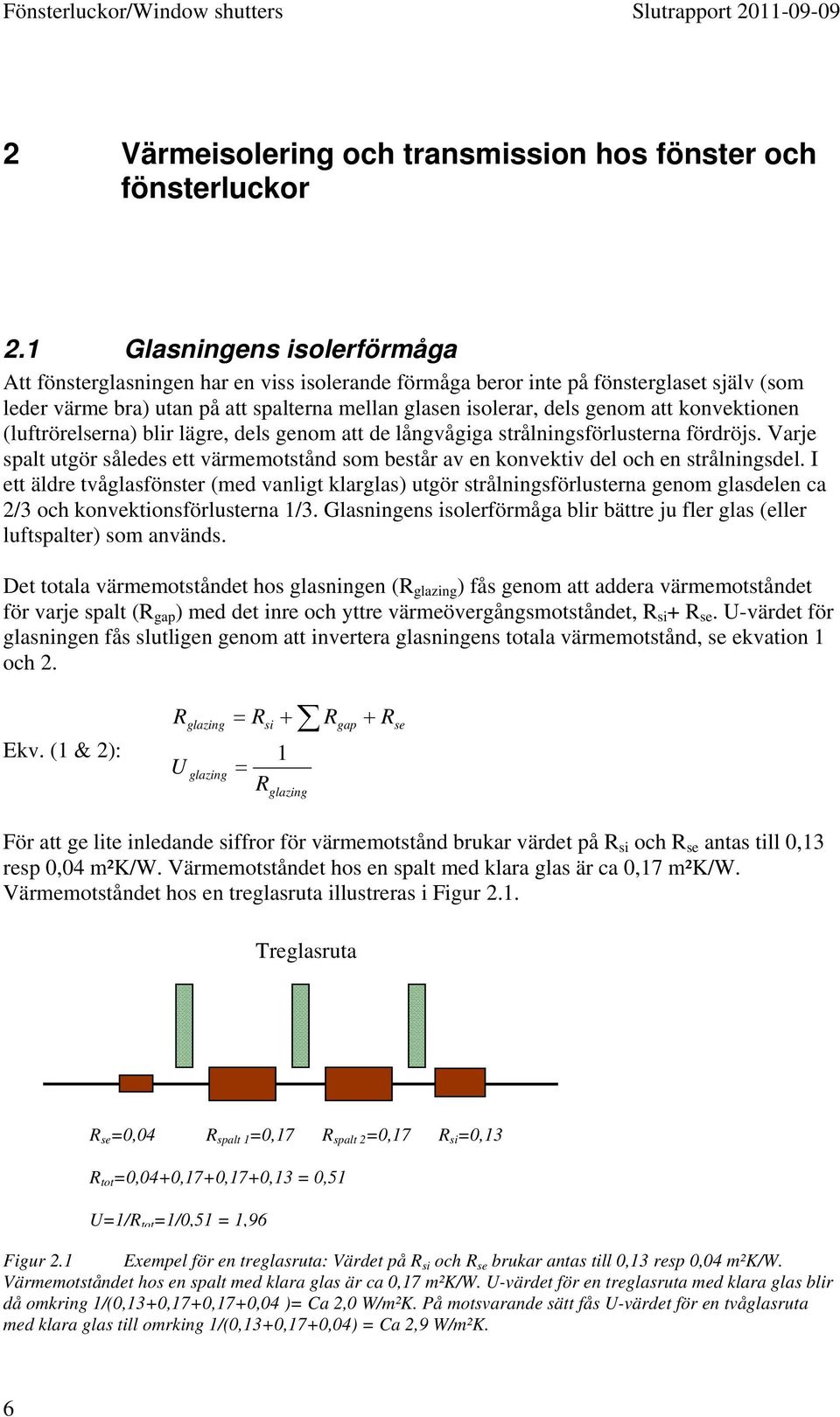 konvektionen (luftrörelserna) blir lägre, dels genom att de långvågiga strålningsförlusterna fördröjs. Varje spalt utgör således ett värmemotstånd som består av en konvektiv del och en strålningsdel.