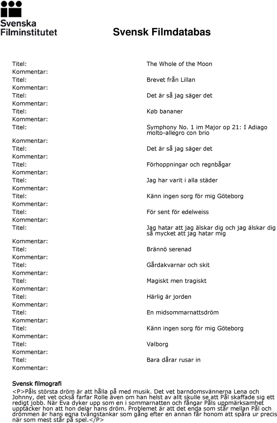 jag älskar dig och jag älskar dig så mycket att jag hatar mig Brännö serenad Gårdakvarnar och skit Magiskt men tragiskt Härlig är jorden En midsommarnattsdröm Känn ingen sorg för mig Göteborg Valborg