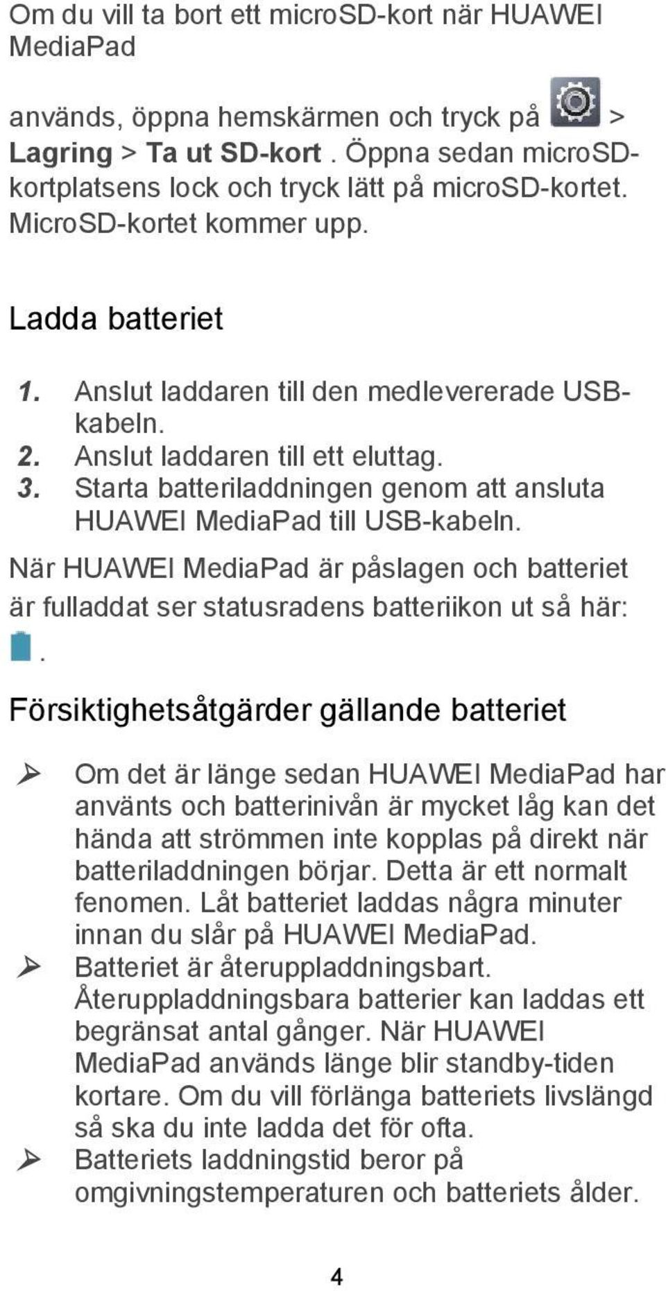 Starta batteriladdningen genom att ansluta HUAWEI MediaPad till USB-kabeln. När HUAWEI MediaPad är påslagen och batteriet är fulladdat ser statusradens batteriikon ut så här:.