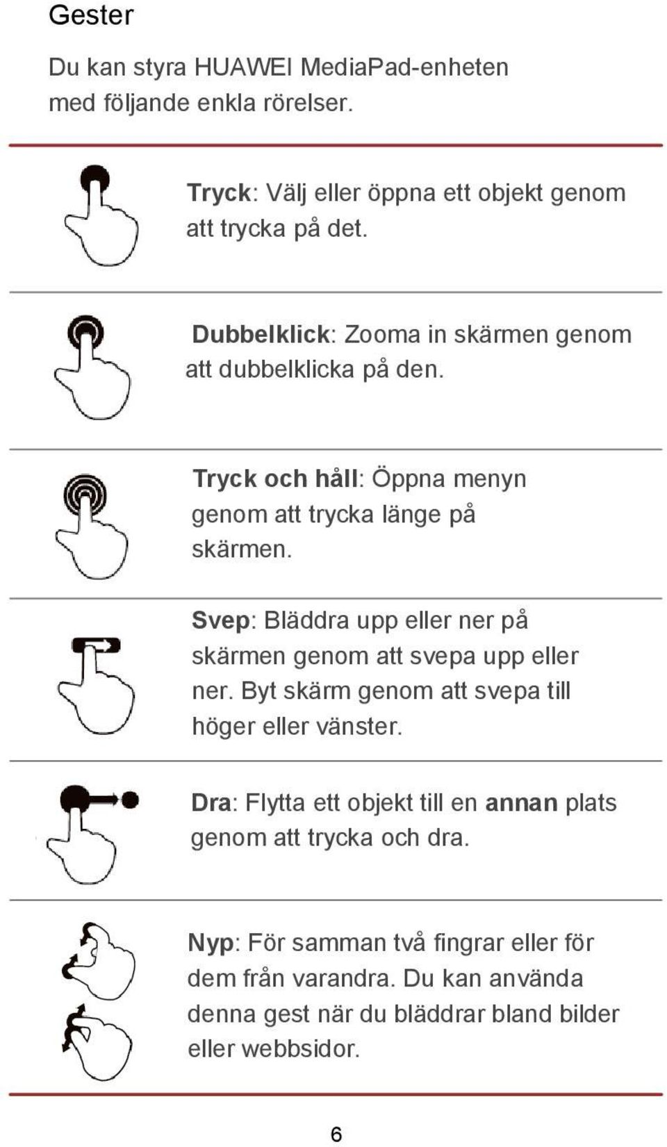 Svep: Bläddra upp eller ner på skärmen genom att svepa upp eller ner. Byt skärm genom att svepa till höger eller vänster.