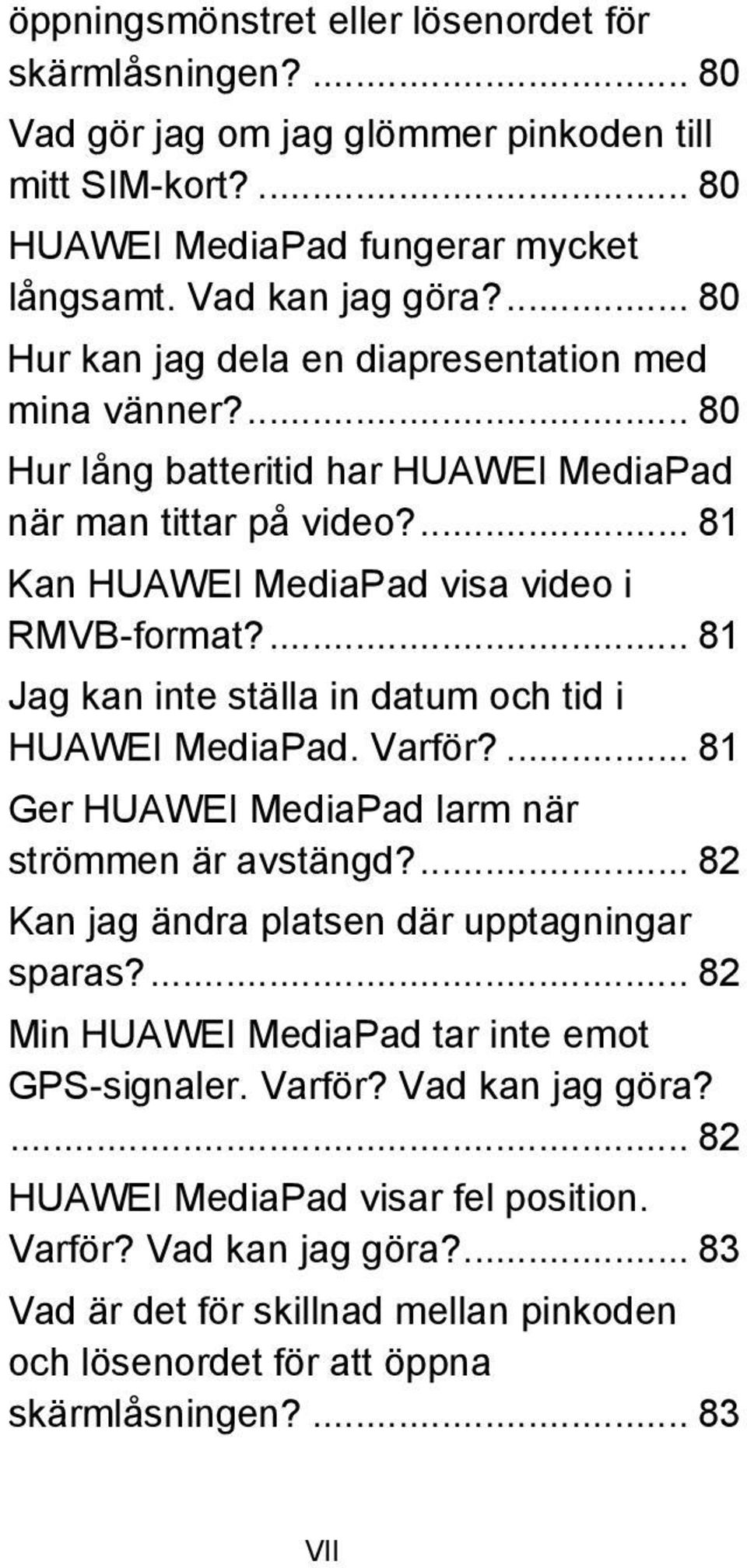 ... 81 Jag kan inte ställa in datum och tid i HUAWEI MediaPad. Varför?... 81 Ger HUAWEI MediaPad larm när strömmen är avstängd?... 82 Kan jag ändra platsen där upptagningar sparas?