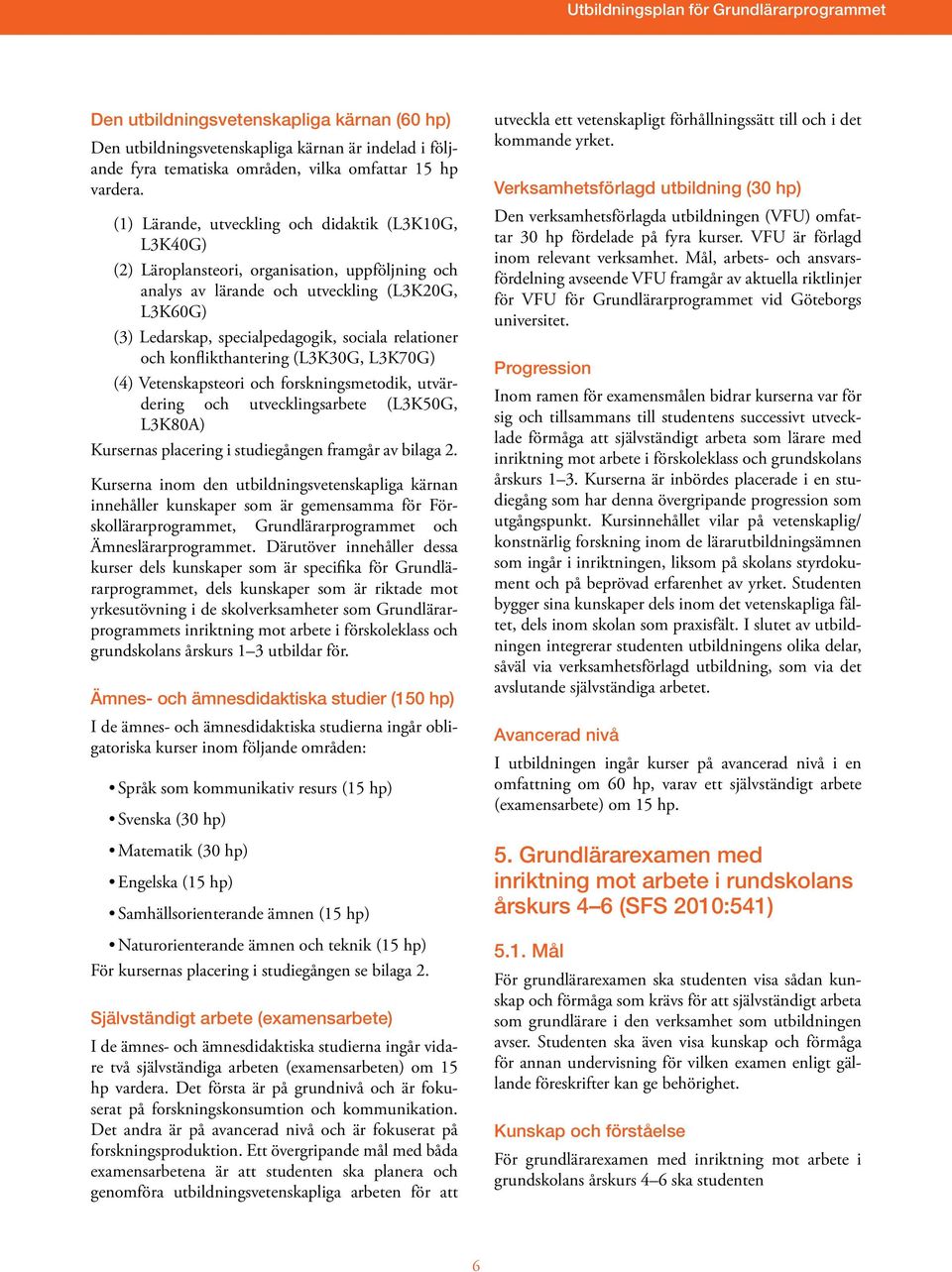 relationer och konflikthantering (L3K30G, L3K70G) (4) Vetenskapsteori och forskningsmetodik, ut värde r ing och utvecklingsarbete (L3K50G, L3K80A) Kursernas placering i studiegången framgår av bilaga