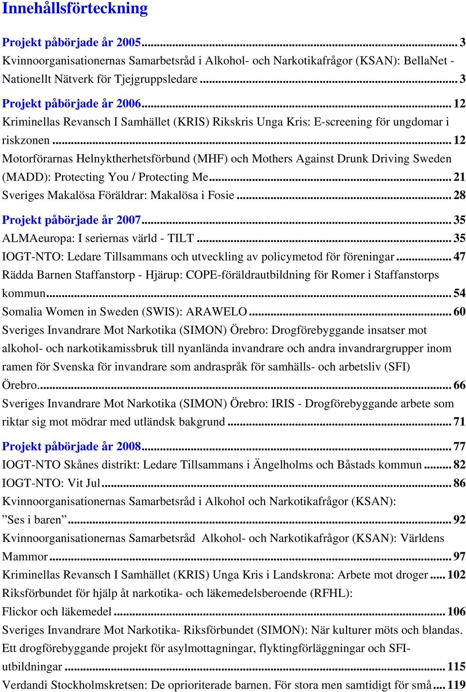 .. 12 Motorförarnas Helnyktherhetsförbund (MHF) och Mothers Against Drunk Driving Sweden (MADD): Protecting You / Protecting Me... 21 Sveriges Makalösa Föräldrar: Makalösa i Fosie.