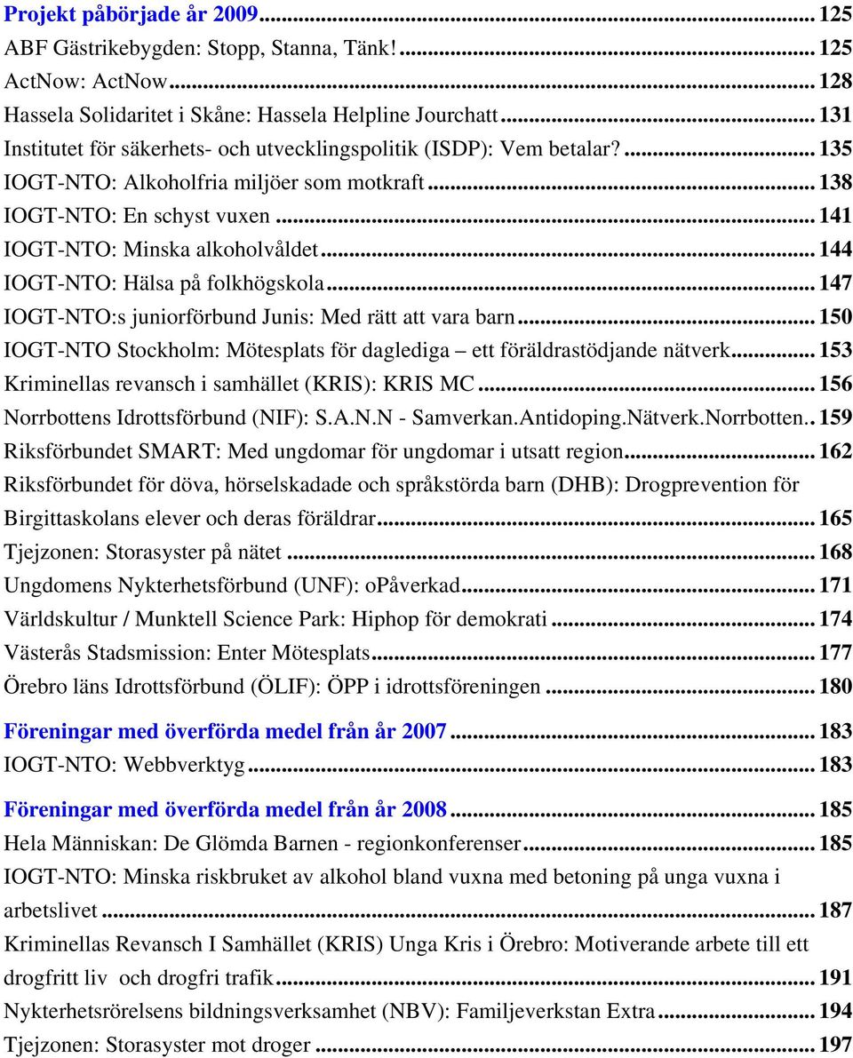 .. 144 IOGT-NTO: Hälsa på folkhögskola... 147 IOGT-NTO:s juniorförbund Junis: Med rätt att vara barn... 150 IOGT-NTO Stockholm: Mötesplats för daglediga ett föräldrastödjande nätverk.