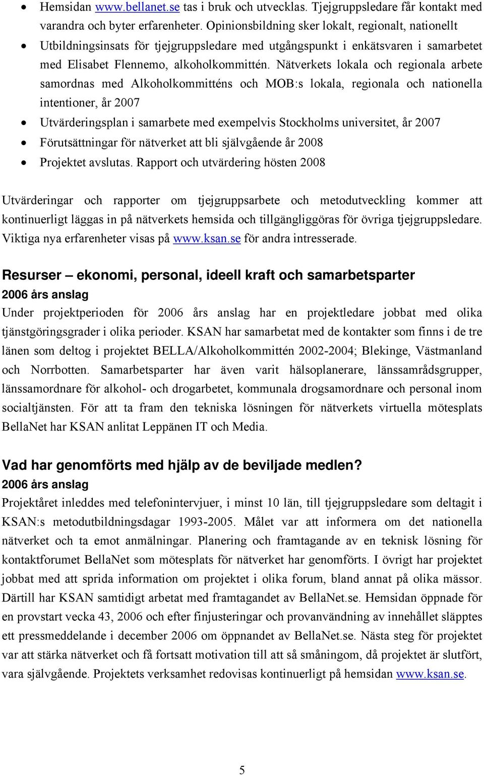 Nätverkets lokala och regionala arbete samordnas med Alkoholkommitténs och MOB:s lokala, regionala och nationella intentioner, år 2007 Utvärderingsplan i samarbete med exempelvis Stockholms