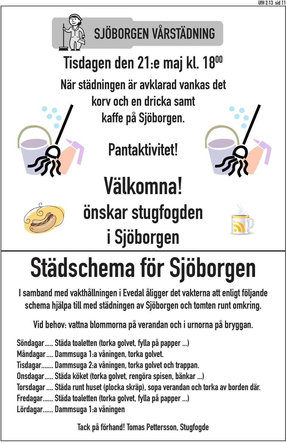 omkring. Vid behov: vattna blommorna på verandan och i urnorna på bryggan. Söndagar... Städa toaletten (torka golvet, fylla på papper...) Måndagar... Dammsuga 1:a våningen, torka golvet. Tisdagar.