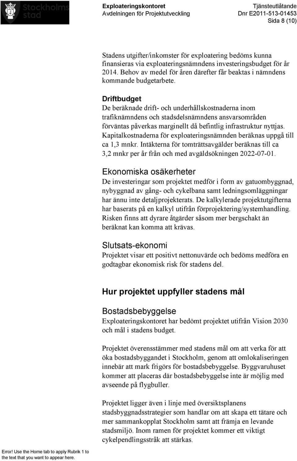 Driftbudget De beräknade drift- och underhållskostnaderna inom trafiknämndens och stadsdelsnämndens ansvarsområden förväntas påverkas marginellt då befintlig infrastruktur nyttjas.