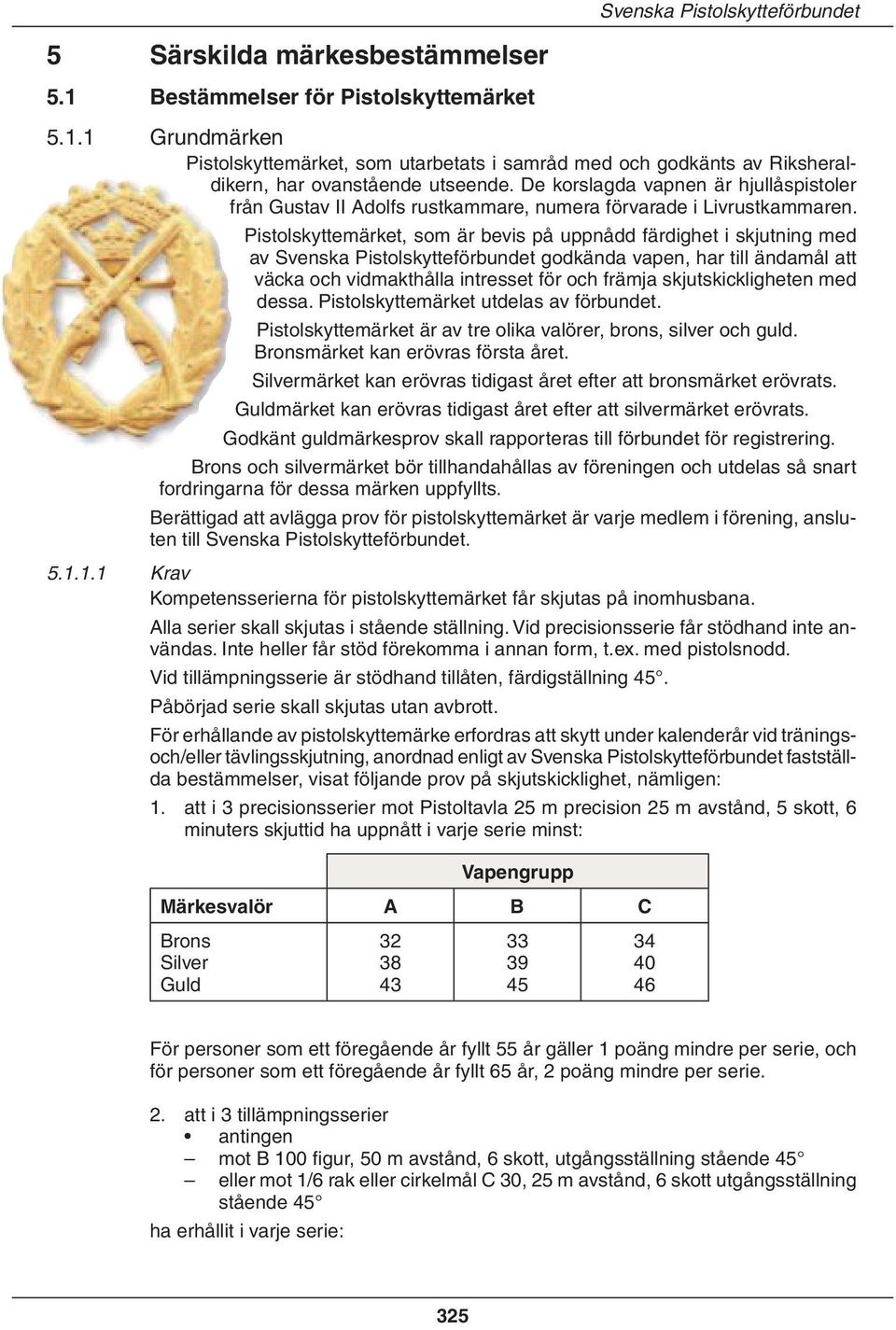 Pistolskyttemärket, som är bevis på uppnådd färdighet i skjutning med av Svenska Pistolskytteförbundet god kända vapen, har till ändamål att väcka och vidmakthålla intresset för och främja
