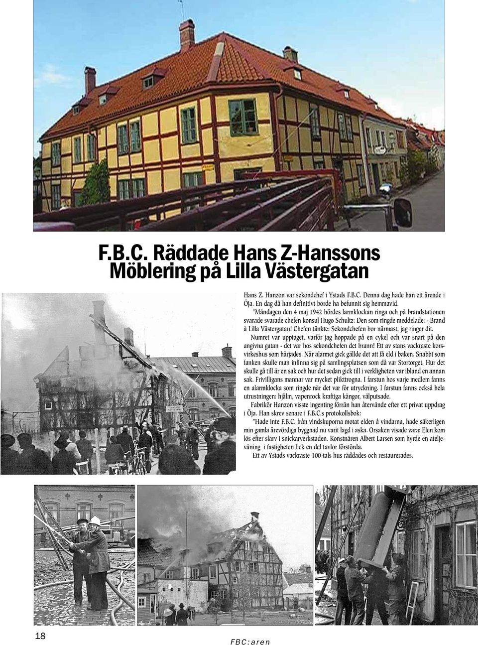 Måndagen den 4 maj 1942 hördes larmklockan ringa och på brandstationen svarade svarade chefen konsul Hugo Schultz: Den som ringde meddelade: - Brand å Lilla Västergatan!