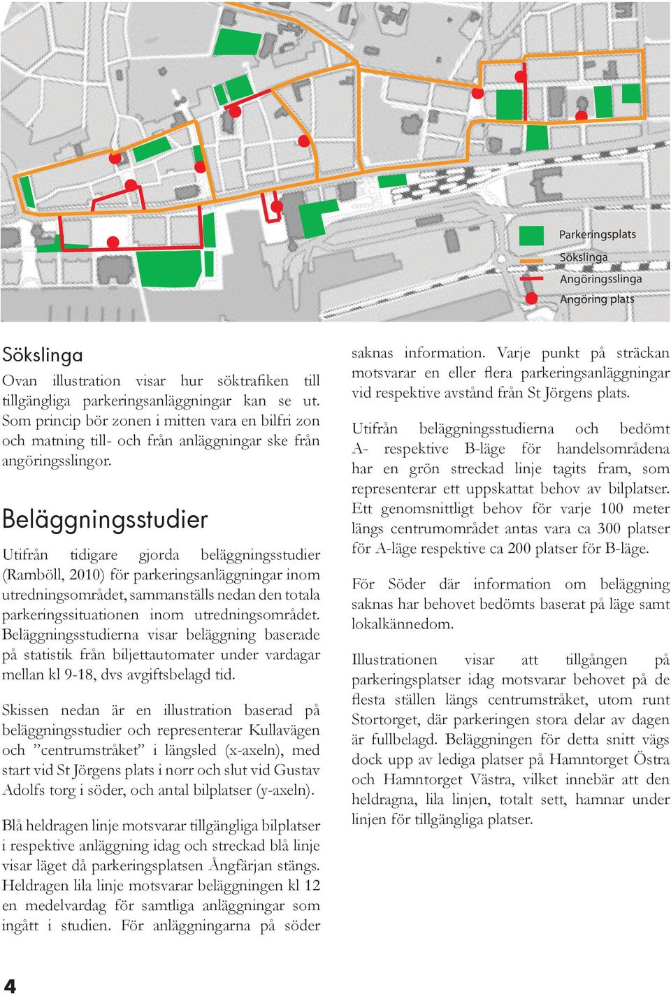 Beläggningsstudier Utifrån tidigare gjorda beläggningsstudier (Ramböll, 2010) för parkeringsanläggningar inom utredningsområdet, sammanställs nedan den totala parkeringssituationen inom