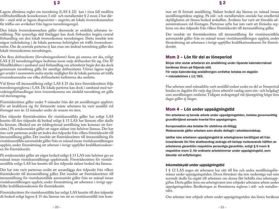 Den lokala överenskommelsen gäller oberoende av enskilda arbetares inställning. När synnerliga skäl föreligger kan dock förbunden begära central förhandling om den lokalt överenskomna turordningen.