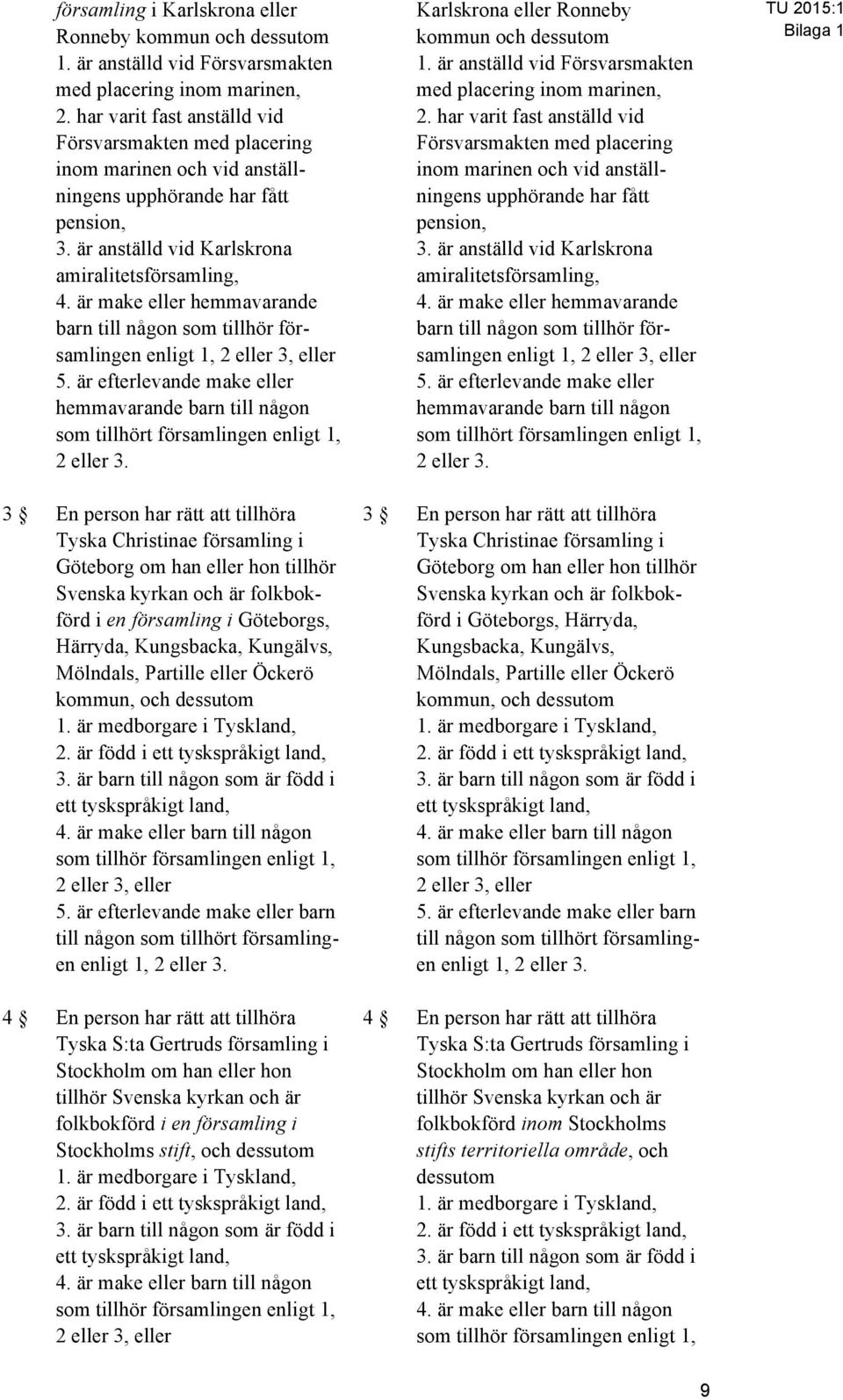 är make eller hemmavarande barn till någon som tillhör församlingen enligt 1, 2 eller 3, eller 5. är efterlevande make eller hemmavarande barn till någon som tillhört församlingen enligt 1, 2 eller 3.