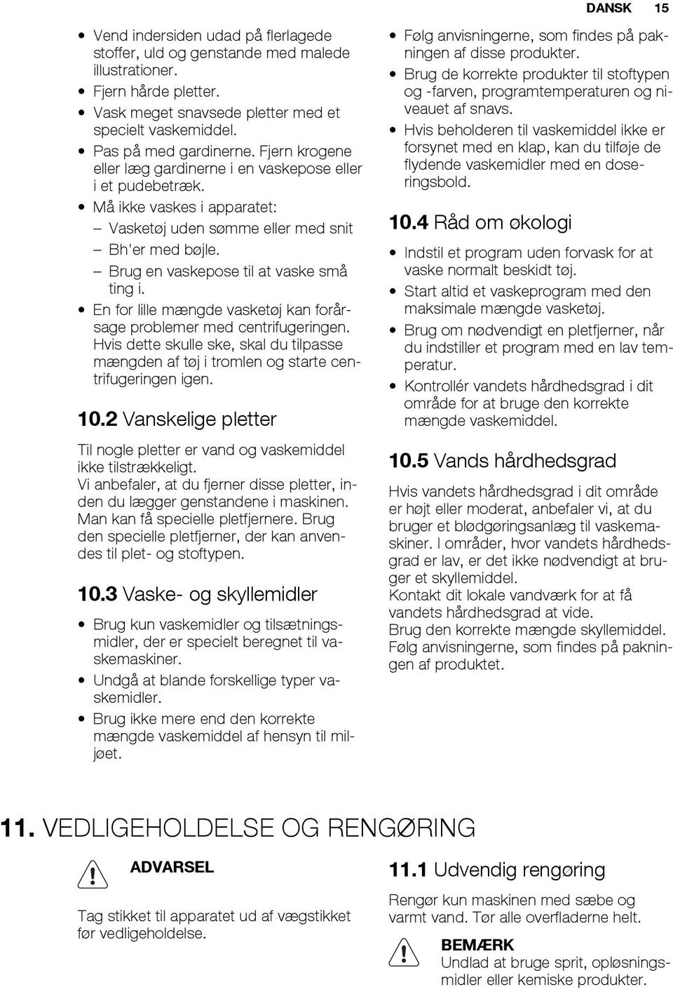 En for lille mængde vasketøj kan forårsage problemer med centrifugeringen. Hvis dette skulle ske, skal du tilpasse mængden af tøj i tromlen og starte centrifugeringen igen. 10.