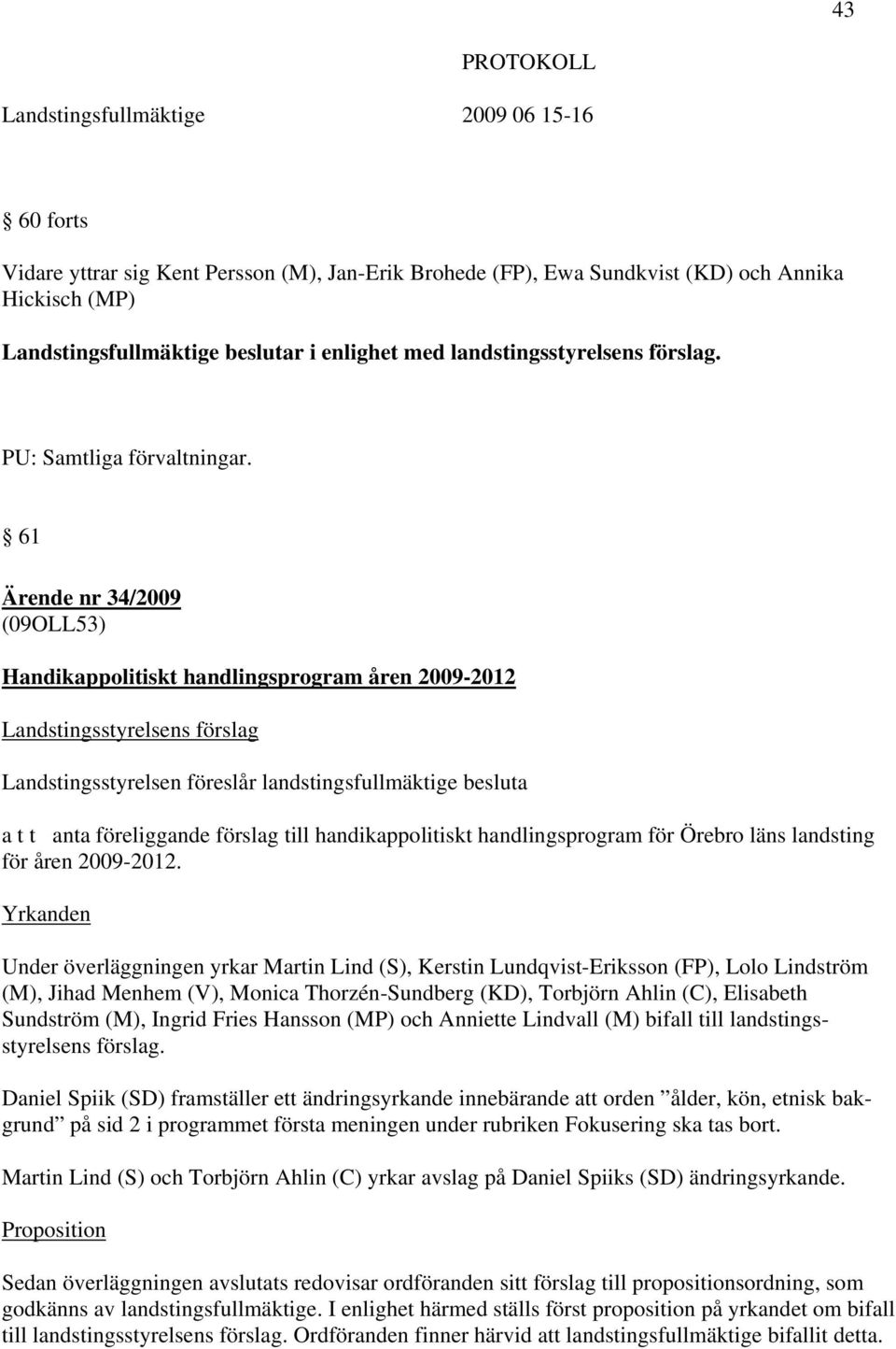 61 Ärende nr 34/2009 (09OLL53) Handikappolitiskt handlingsprogram åren 2009-2012 Landstingsstyrelsens förslag Landstingsstyrelsen föreslår landstingsfullmäktige besluta a t t anta föreliggande