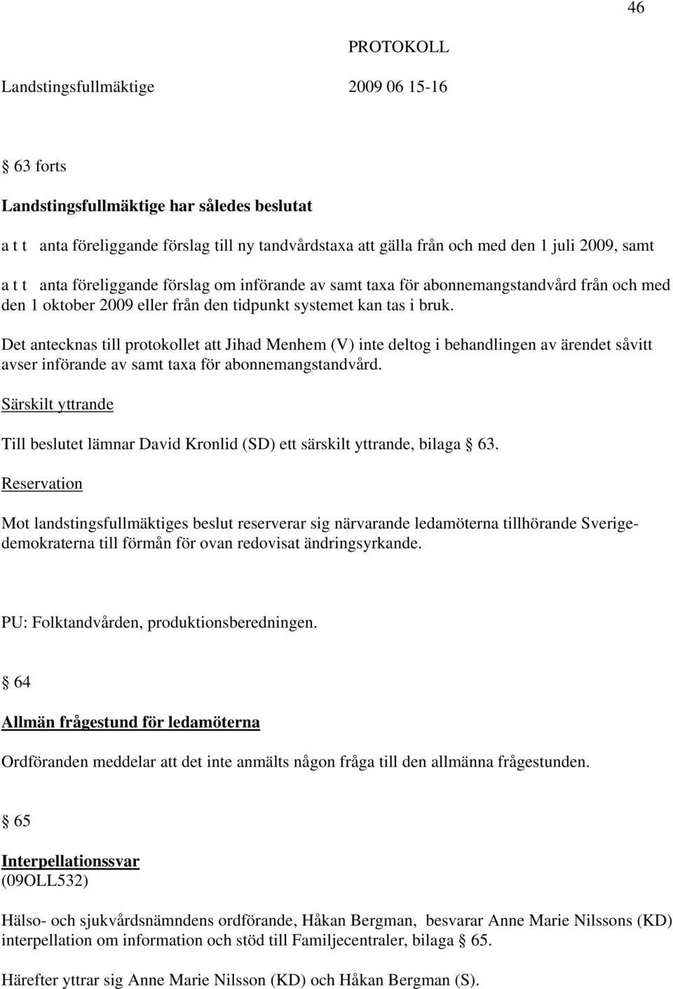 Det antecknas till protokollet att Jihad Menhem (V) inte deltog i behandlingen av ärendet såvitt avser införande av samt taxa för abonnemangstandvård.