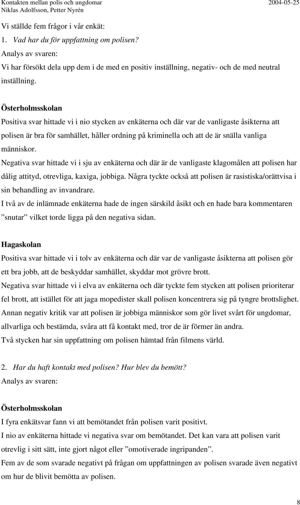 människor. Negativa svar hittade vi i sju av enkäterna och där är de vanligaste klagomålen att polisen har dålig attityd, otrevliga, kaxiga, jobbiga.