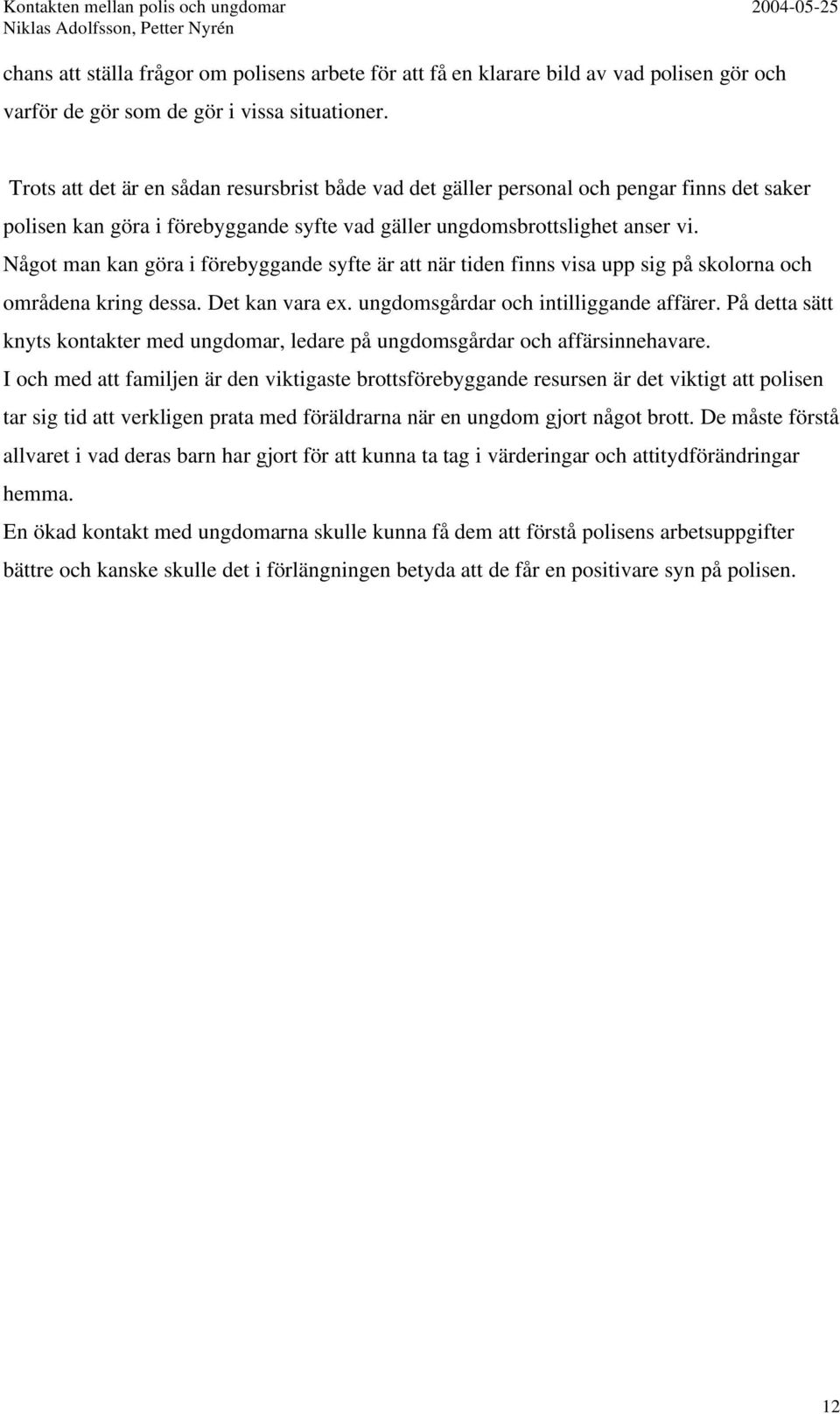 Något man kan göra i förebyggande syfte är att när tiden finns visa upp sig på skolorna och områdena kring dessa. Det kan vara ex. ungdomsgårdar och intilliggande affärer.