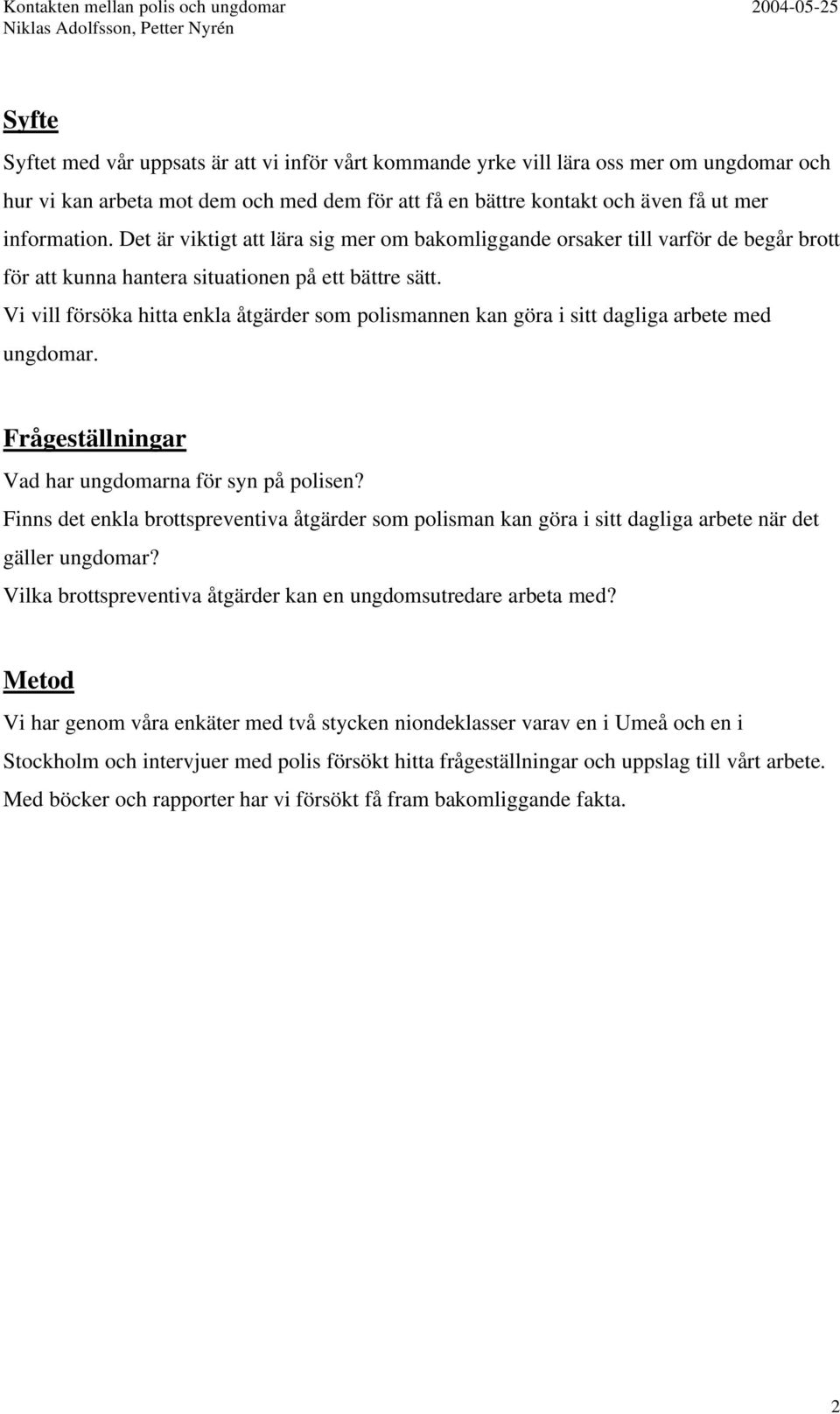 Vi vill försöka hitta enkla åtgärder som polismannen kan göra i sitt dagliga arbete med ungdomar. Frågeställningar Vad har ungdomarna för syn på polisen?