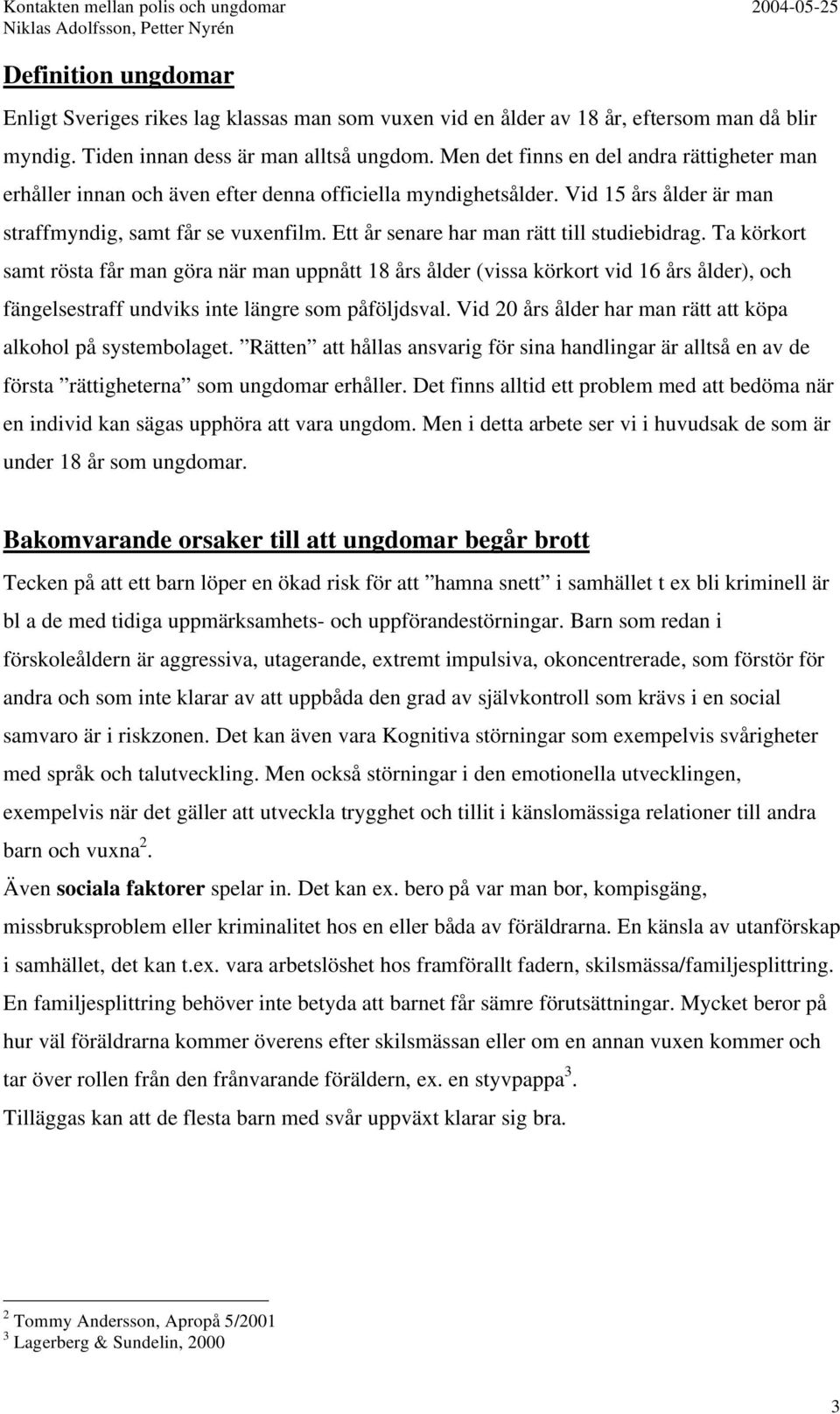 Ett år senare har man rätt till studiebidrag. Ta körkort samt rösta får man göra när man uppnått 18 års ålder (vissa körkort vid 16 års ålder), och fängelsestraff undviks inte längre som påföljdsval.