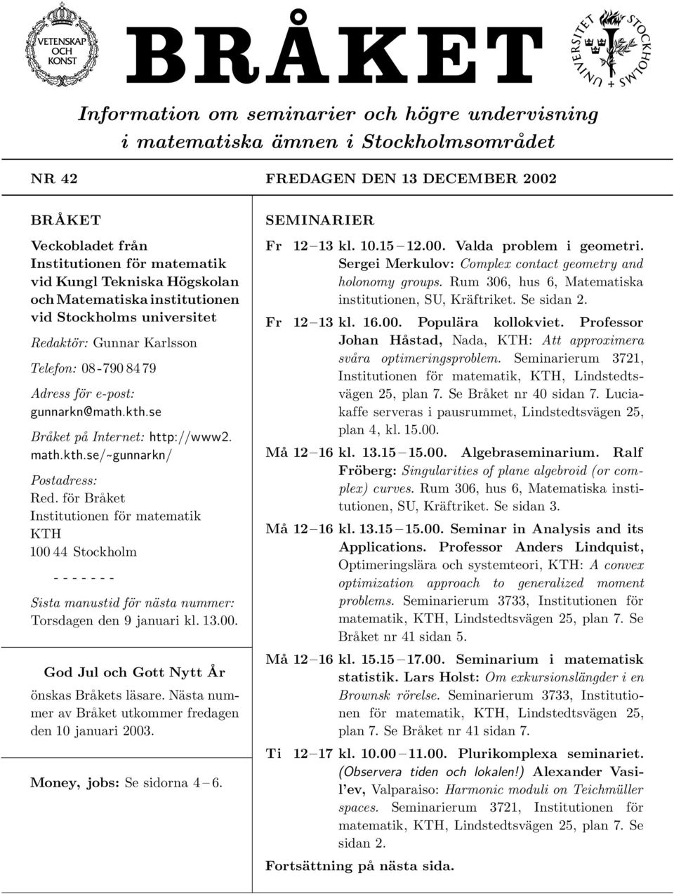 för Bra ket Institutionen för matematik KTH 100 44 Stockholm - - - - - - - Sista manustid för nästa nummer: Torsdagen den 9 januari kl. 13.00. God Jul och Gott Nytt A r önskas Bra kets läsare.