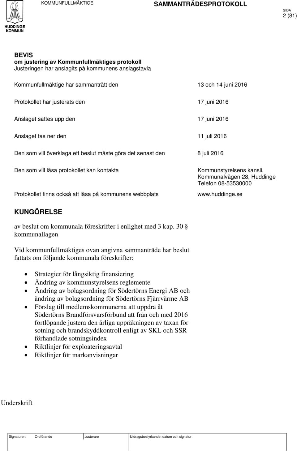 Den som vill läsa protokollet kan kontakta Protokollet finns också att läsa på kommunens webbplats Kommunstyrelsens kansli, Kommunalvägen 28, Huddinge Telefon 08-53530000 www.huddinge.