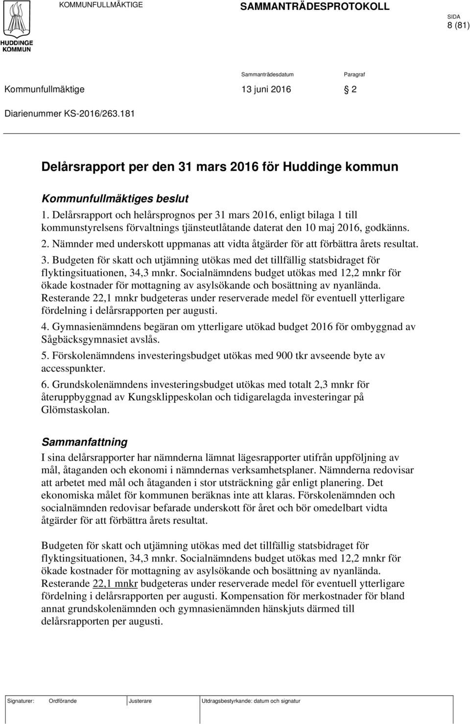 Delårsrapport och helårsprognos per 31 mars 2016, enligt bilaga 1 till kommunstyrelsens förvaltnings tjänsteutlåtande daterat den 10 maj 2016, godkänns. 2. Nämnder med underskott uppmanas att vidta åtgärder för att förbättra årets resultat.