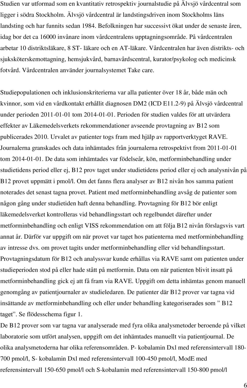 Befolkningen har successivt ökat under de senaste åren, idag bor det ca 16000 invånare inom vårdcentralens upptagningsområde.