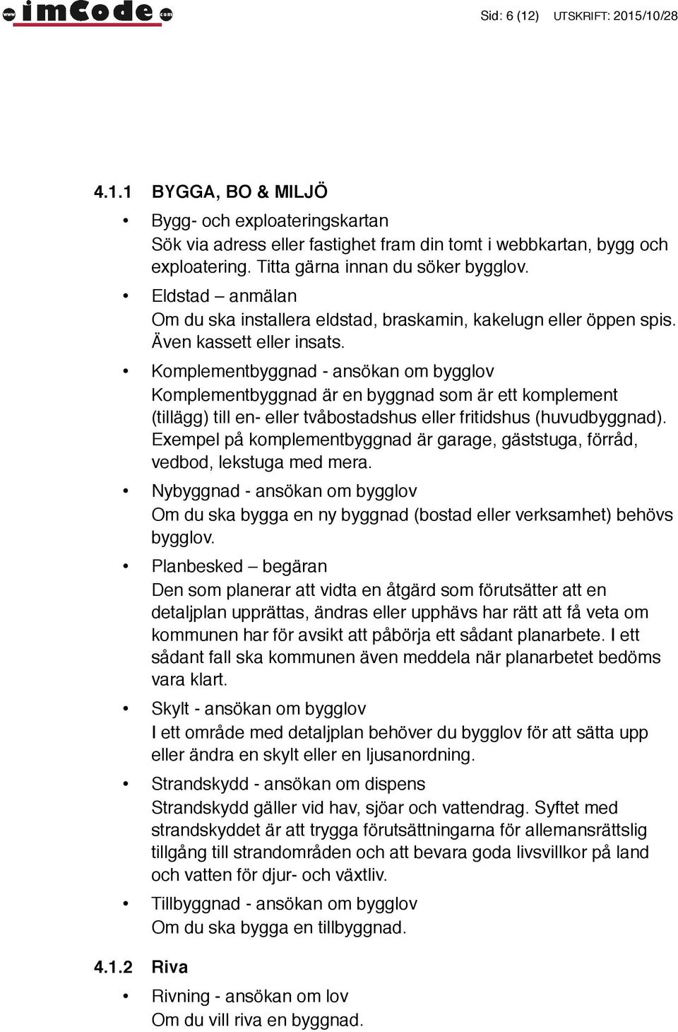 Komplementbyggnad - ansökan om bygglov Komplementbyggnad är en byggnad som är ett komplement (tillägg) till en- eller tvåbostadshus eller fritidshus (huvudbyggnad).