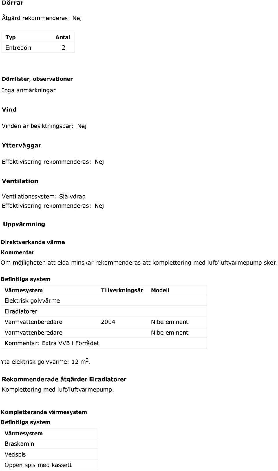 sker. Befintliga system Värmesystem Tillverkningsår Modell Elektrisk golvvärme Elradiatorer Varmvattenberedare 2004 Nibe eminent Varmvattenberedare Kommentar: Extra VVB i Förrådet Nibe eminent Yta