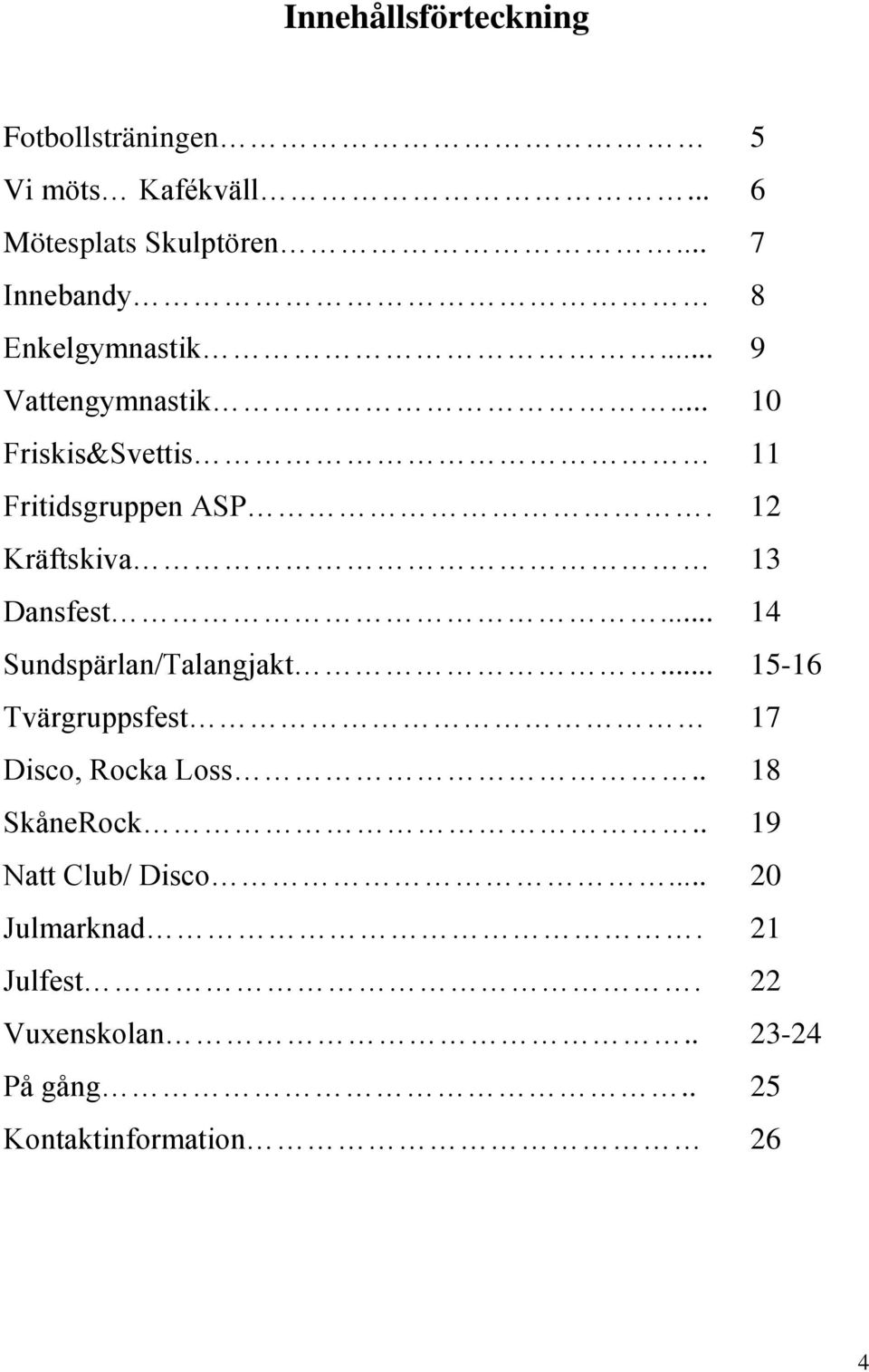 12 Kräftskiva 13 Dansfest... 14 Sundspärlan/Talangjakt... 15-16 Tvärgruppsfest 17 Disco, Rocka Loss.