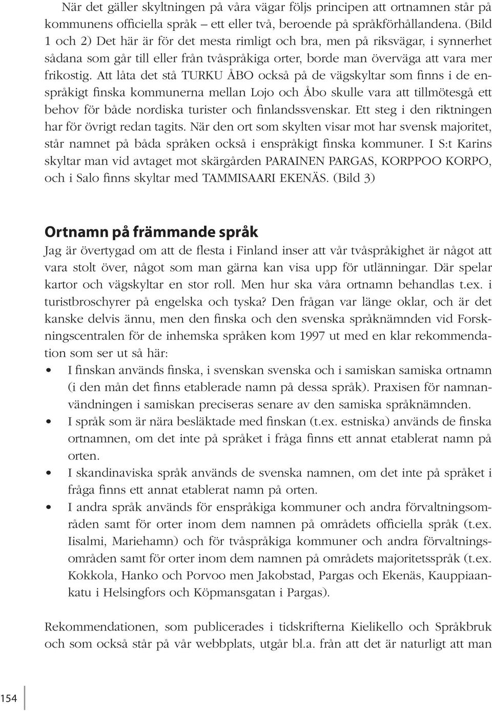 Att låta det stå TURKU ÅBO också på de vägskyltar som finns i de enspråkigt finska kommunerna mellan Lojo och Åbo skulle vara att tillmötesgå ett behov för både nordiska turister och finlandssvenskar.