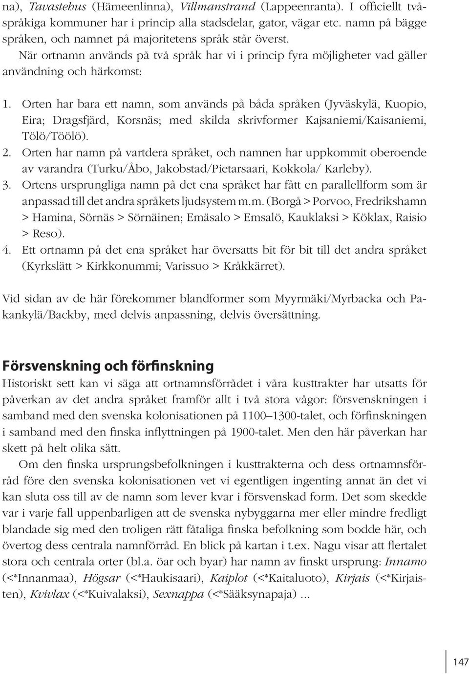 Orten har bara ett namn, som används på båda språken (Jyväskylä, Kuopio, Eira; Dragsfjärd, Korsnäs; med skilda skrivformer Kajsaniemi/Kaisaniemi, Tölö/Töölö). 2.