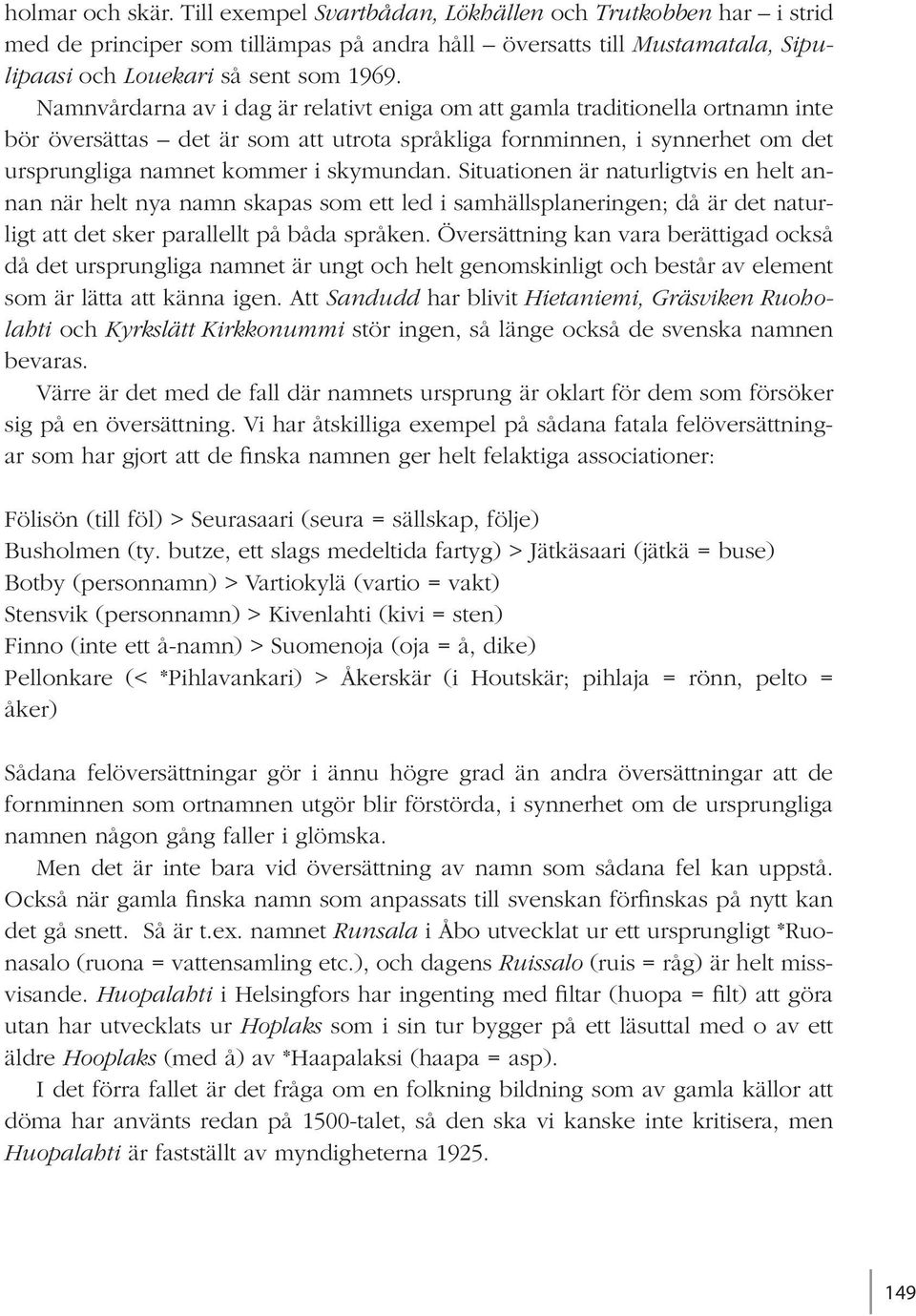 Situationen är naturligtvis en helt annan när helt nya namn skapas som ett led i samhällsplaneringen; då är det naturligt att det sker parallellt på båda språken.