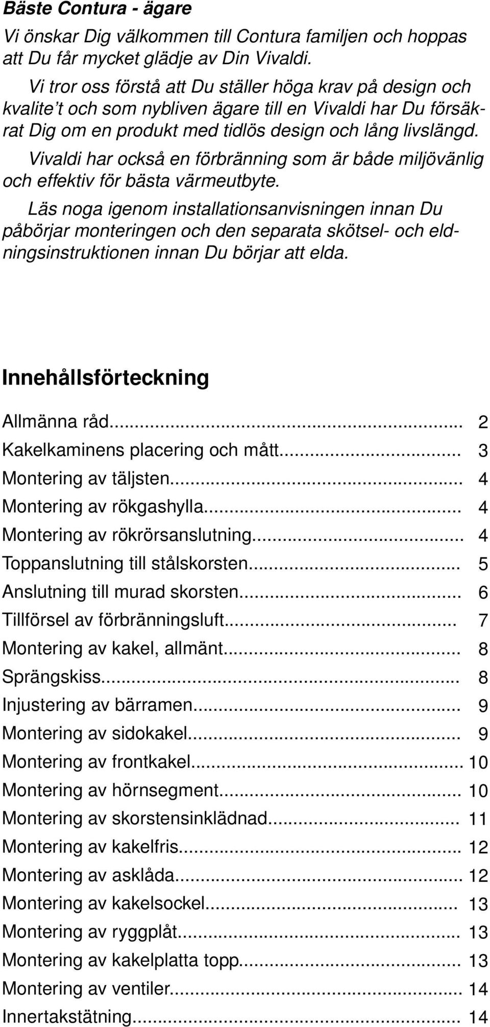 Vivaldi har också en förbränning som är både miljövänlig och effektiv för bästa värmeutbyte.