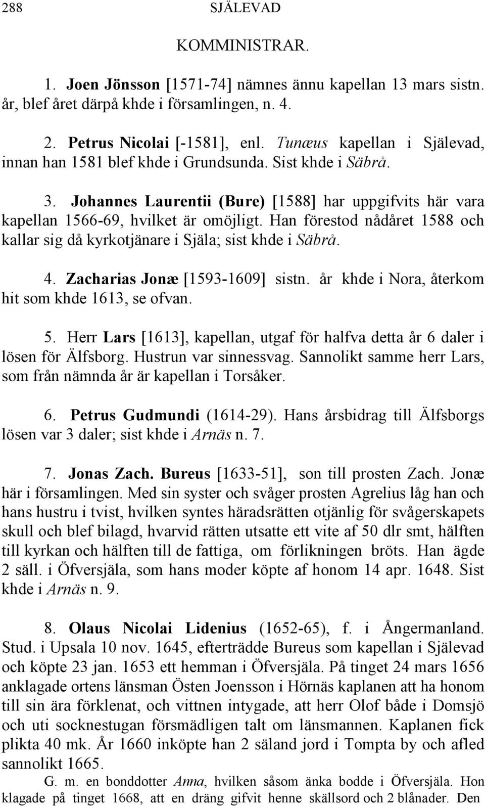 Han förestod nådåret 1588 och kallar sig då kyrkotjänare i Själa; sist khde i Säbrå. 4. Zacharias Jonæ [1593-1609] sistn. år khde i Nora, återkom hit som khde 1613, se ofvan. 5.