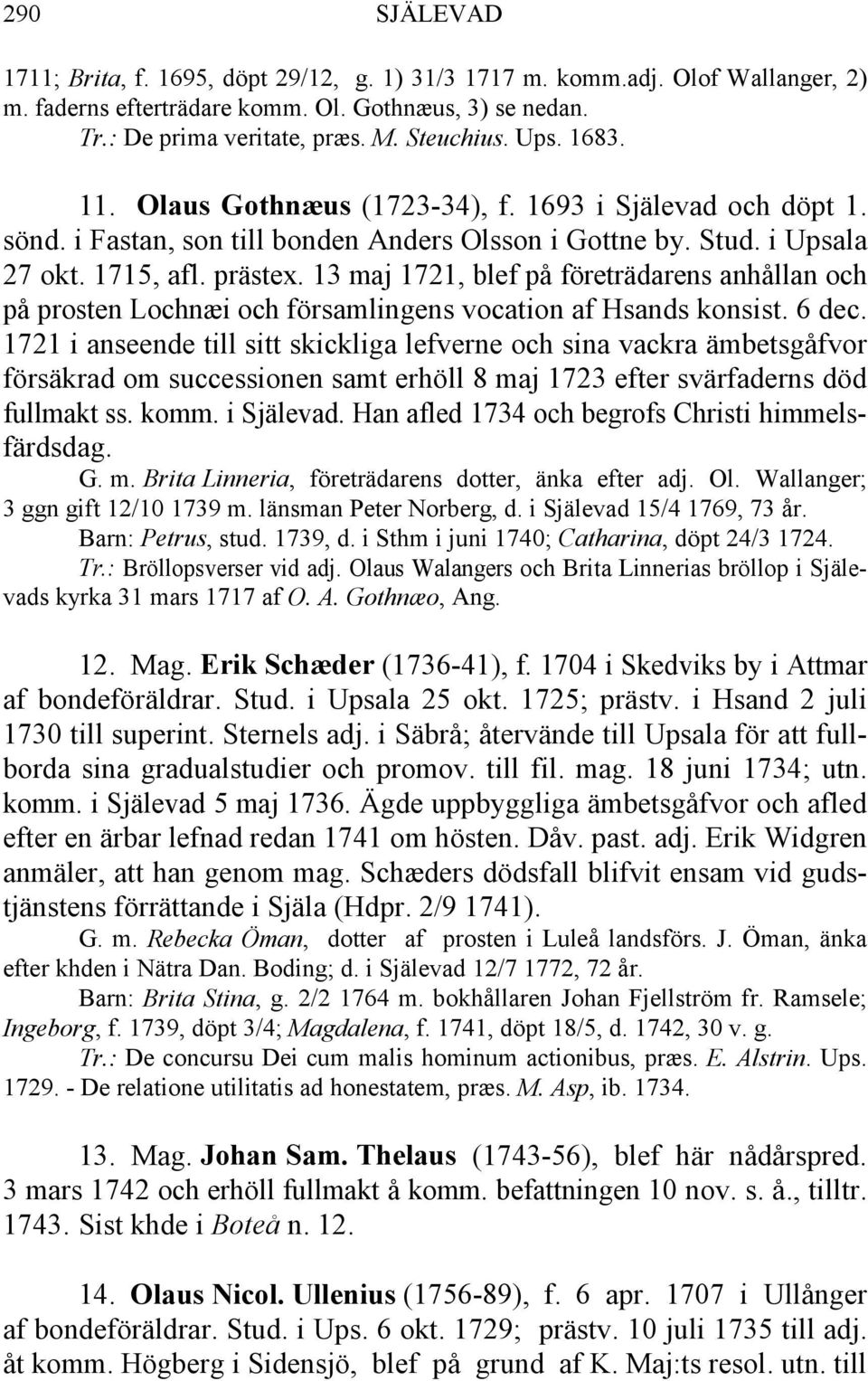 13 maj 1721, blef på företrädarens anhållan och på prosten Lochnæi och församlingens vocation af Hsands konsist. 6 dec.