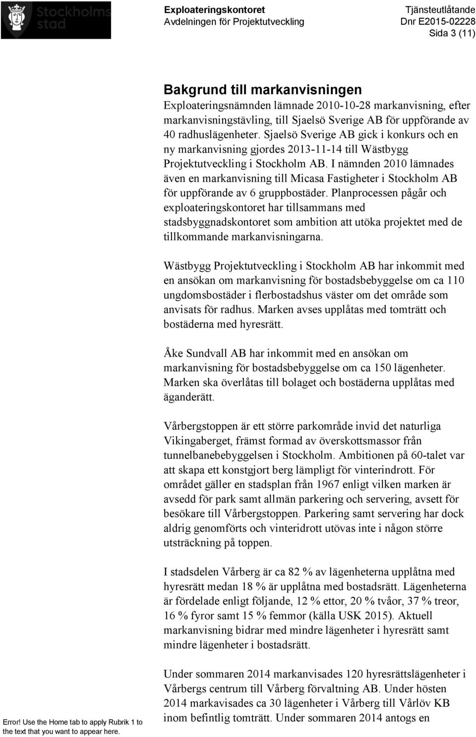 I nämnden 2010 lämnades även en markanvisning till Micasa Fastigheter i Stockholm AB för uppförande av 6 gruppbostäder.