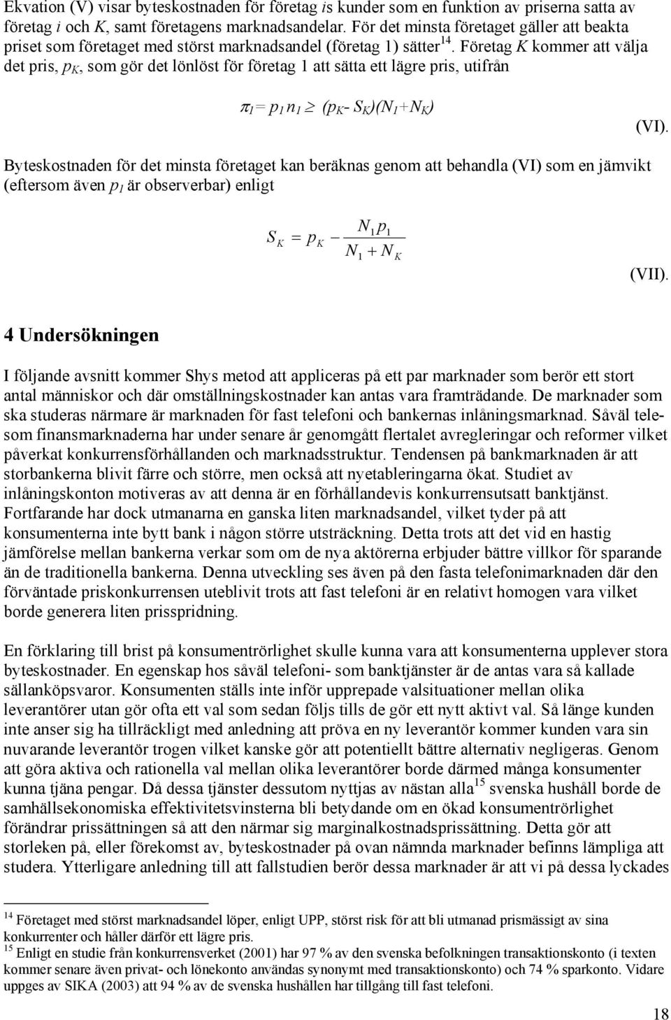 Företag K kommer att välja det pris, p K, som gör det lönlöst för företag 1 att sätta ett lägre pris, utifrån π 1 = p 1 n 1 (p K - S K )(N 1 +N K ) (VI).