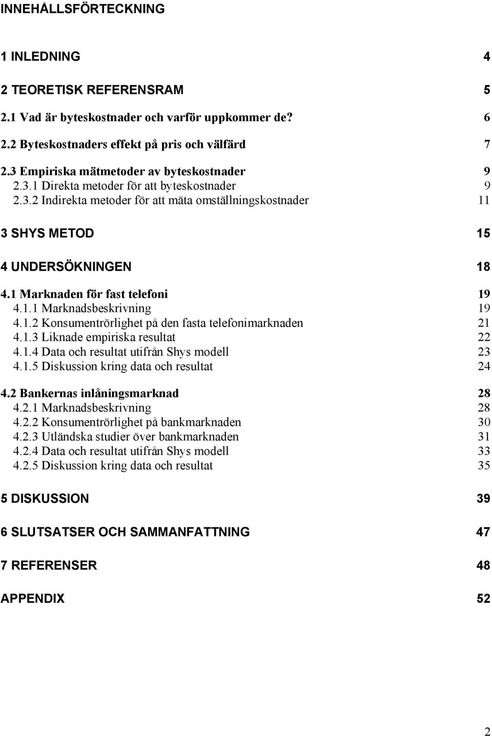 1 Marknaden för fast telefoni 19 4.1.1 Marknadsbeskrivning 19 4.1.2 Konsumentrörlighet på den fasta telefonimarknaden 21 4.1.3 Liknade empiriska resultat 22 4.1.4 Data och resultat utifrån Shys modell 23 4.