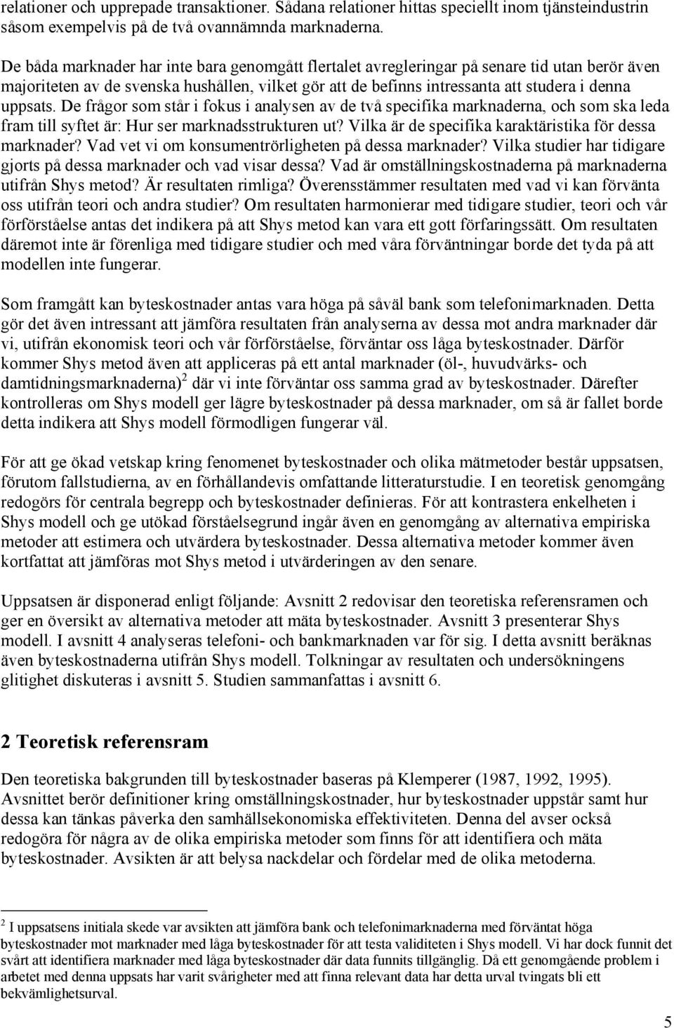 De frågor som står i fokus i analysen av de två specifika marknaderna, och som ska leda fram till syftet är: Hur ser marknadsstrukturen ut? Vilka är de specifika karaktäristika för dessa marknader?