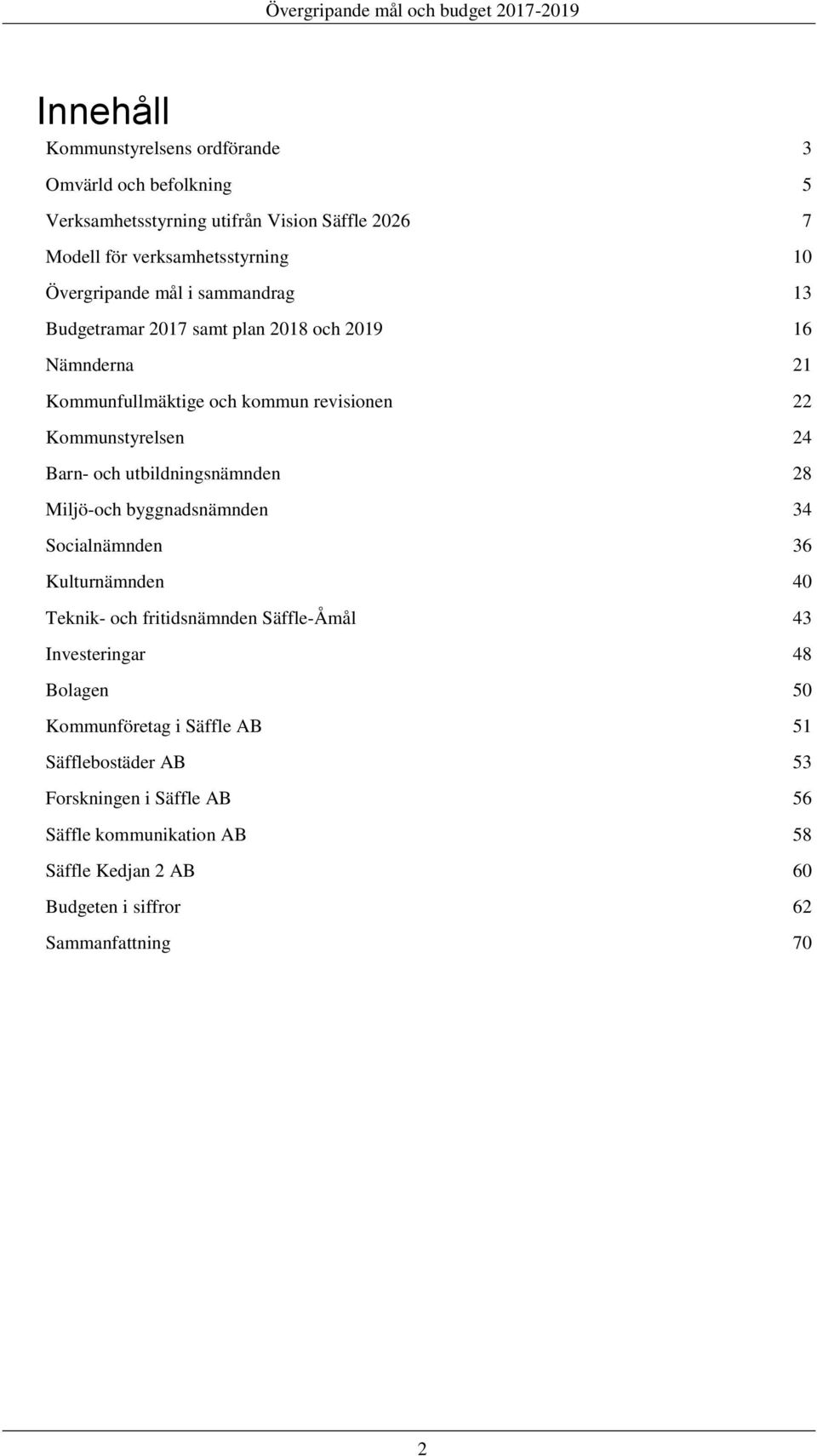 och utbildningsnämnden 28 Miljö-och byggnadsnämnden 34 Socialnämnden 36 Kulturnämnden 40 Teknik- och fritidsnämnden Säffle-Åmål 43 Investeringar 48 Bolagen