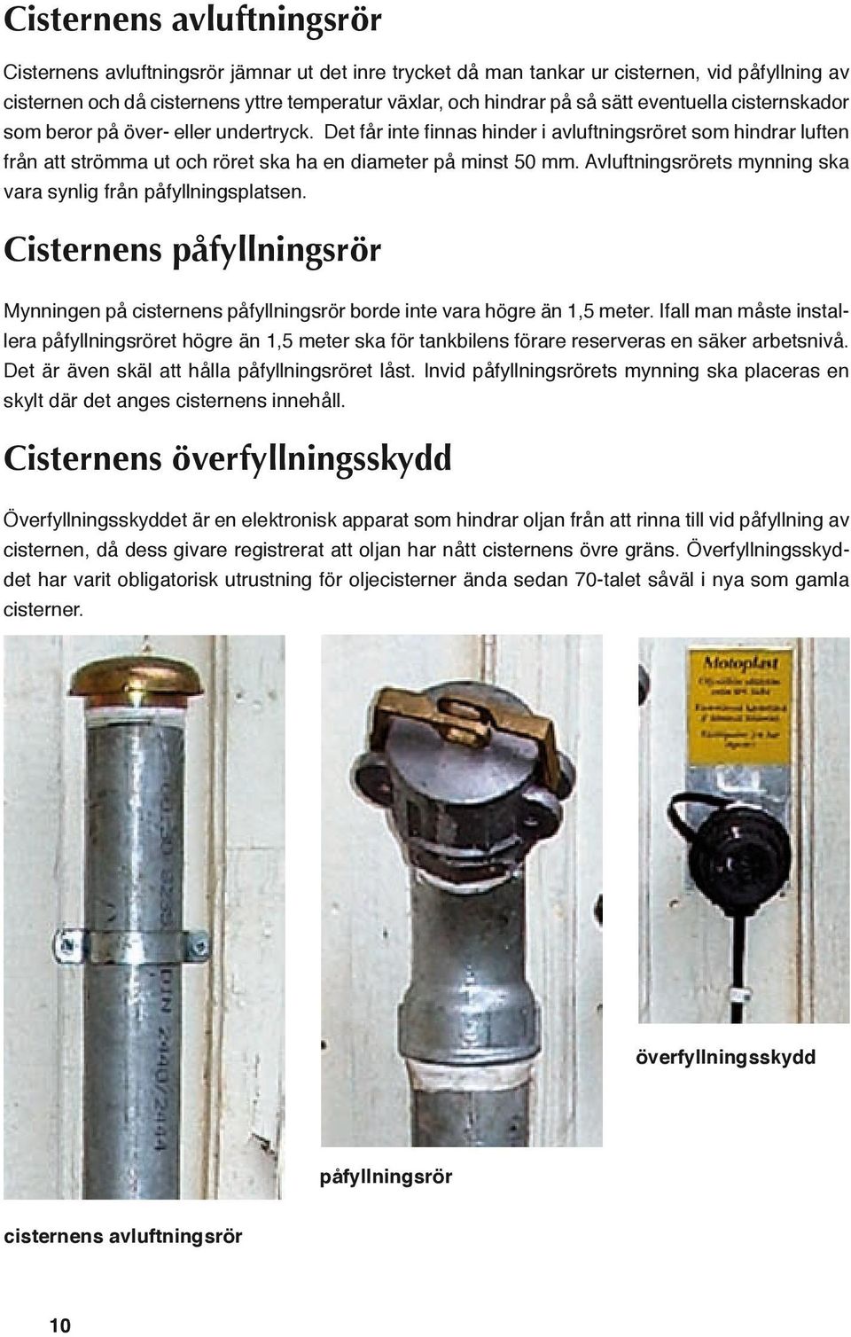 Avluftningsrörets mynning ska vara synlig från påfyllningsplatsen. Cisternens påfyllningsrör Mynningen på cisternens påfyllningsrör borde inte vara högre än 1,5 meter.