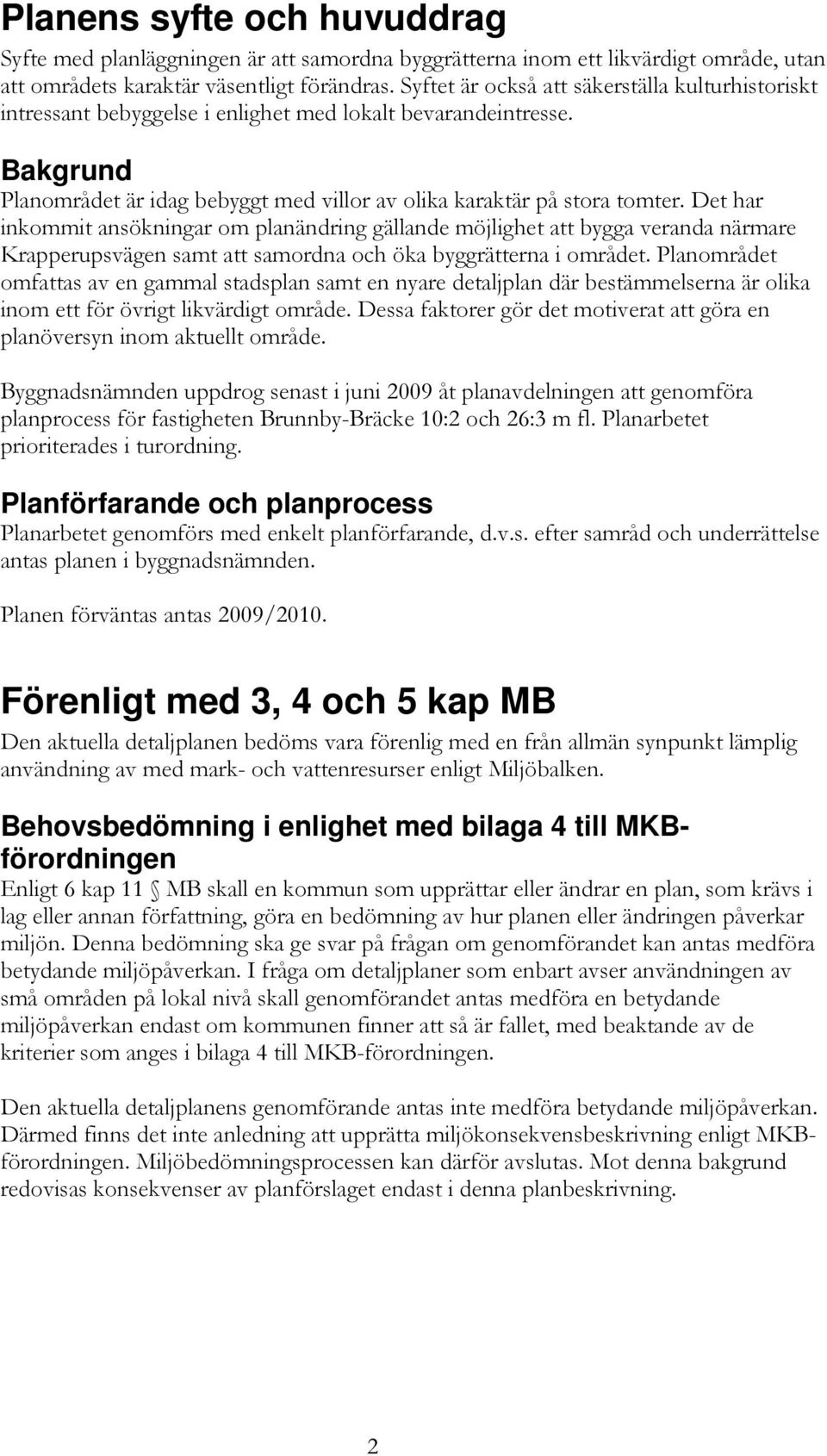 Det har inkommit ansökningar om planändring gällande möjlighet att bygga veranda närmare Krapperupsvägen samt att samordna och öka byggrätterna i området.