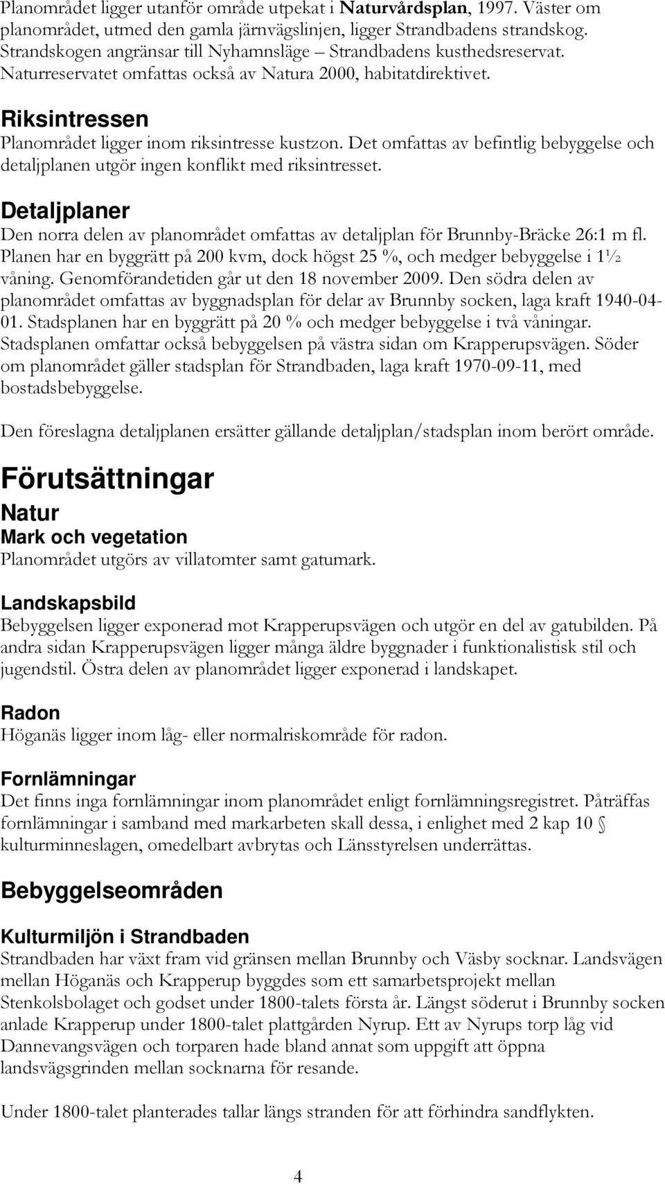 Det omfattas av befintlig bebyggelse och detaljplanen utgör ingen konflikt med riksintresset. Detaljplaner Den norra delen av planområdet omfattas av detaljplan för Brunnby-Bräcke 26:1 m fl.