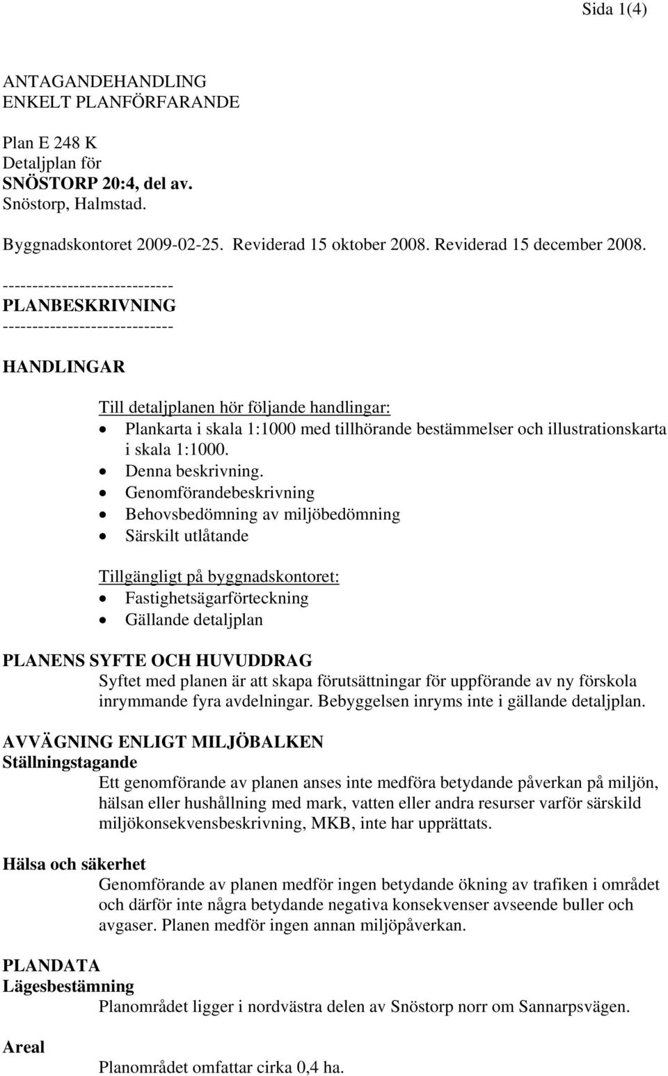 ----------------------------- PLANBESKRIVNING ----------------------------- HANDLINGAR Till detaljplanen hör följande handlingar: Plankarta i skala 1:1000 med tillhörande bestämmelser och