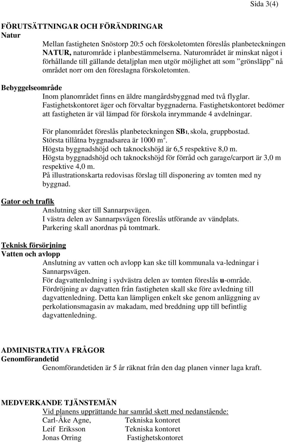 Bebyggelseområde Inom planområdet finns en äldre mangårdsbyggnad med två flyglar. Fastighetskontoret äger och förvaltar byggnaderna.