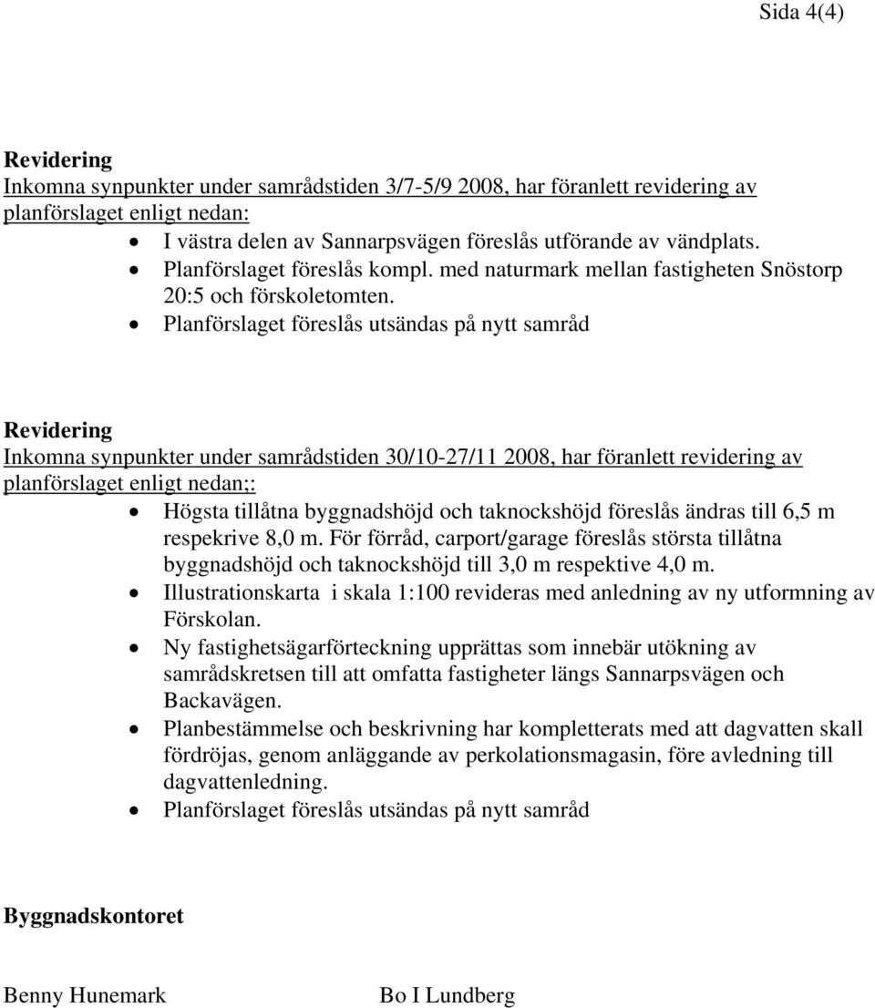 Planförslaget föreslås utsändas på nytt samråd Revidering Inkomna synpunkter under samrådstiden 30/10-27/11 2008, har föranlett revidering av planförslaget enligt nedan;: Högsta tillåtna byggnadshöjd