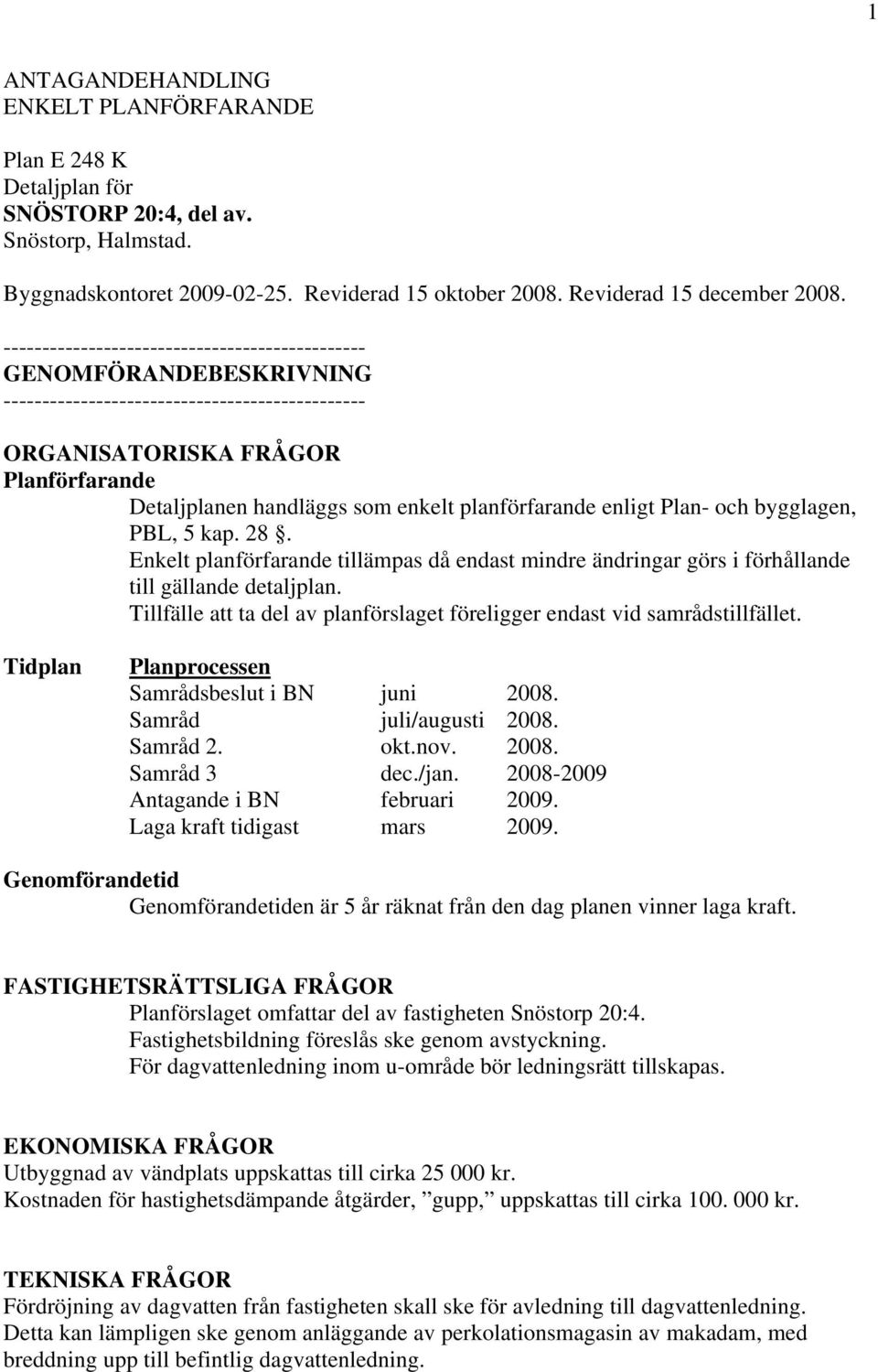 planförfarande enligt Plan- och bygglagen, PBL, 5 kap. 28. Enkelt planförfarande tillämpas då endast mindre ändringar görs i förhållande till gällande detaljplan.