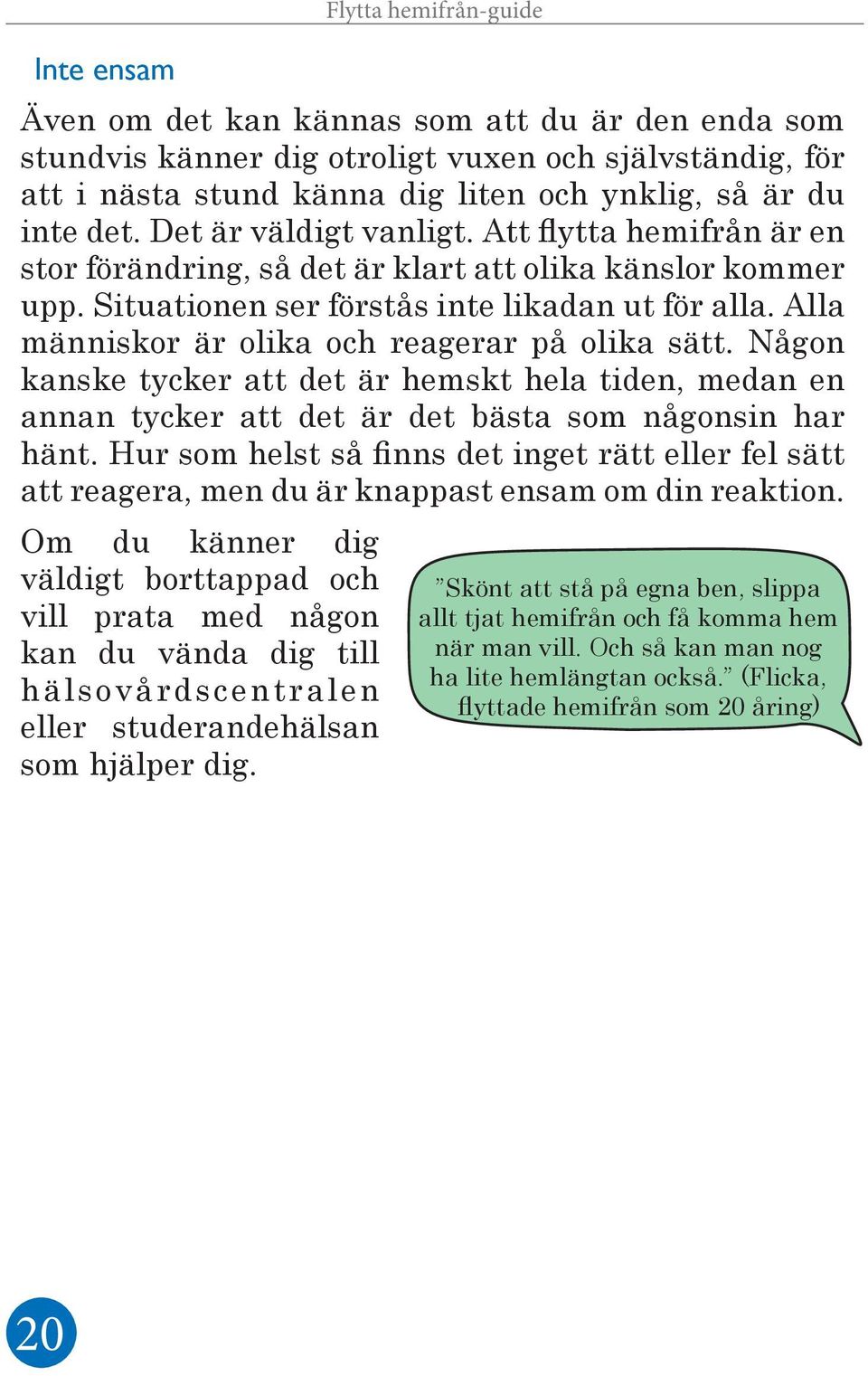 Alla människor är olika och reagerar på olika sätt. Någon kanske tycker att det är hemskt hela tiden, medan en annan tycker att det är det bästa som någonsin har hänt.